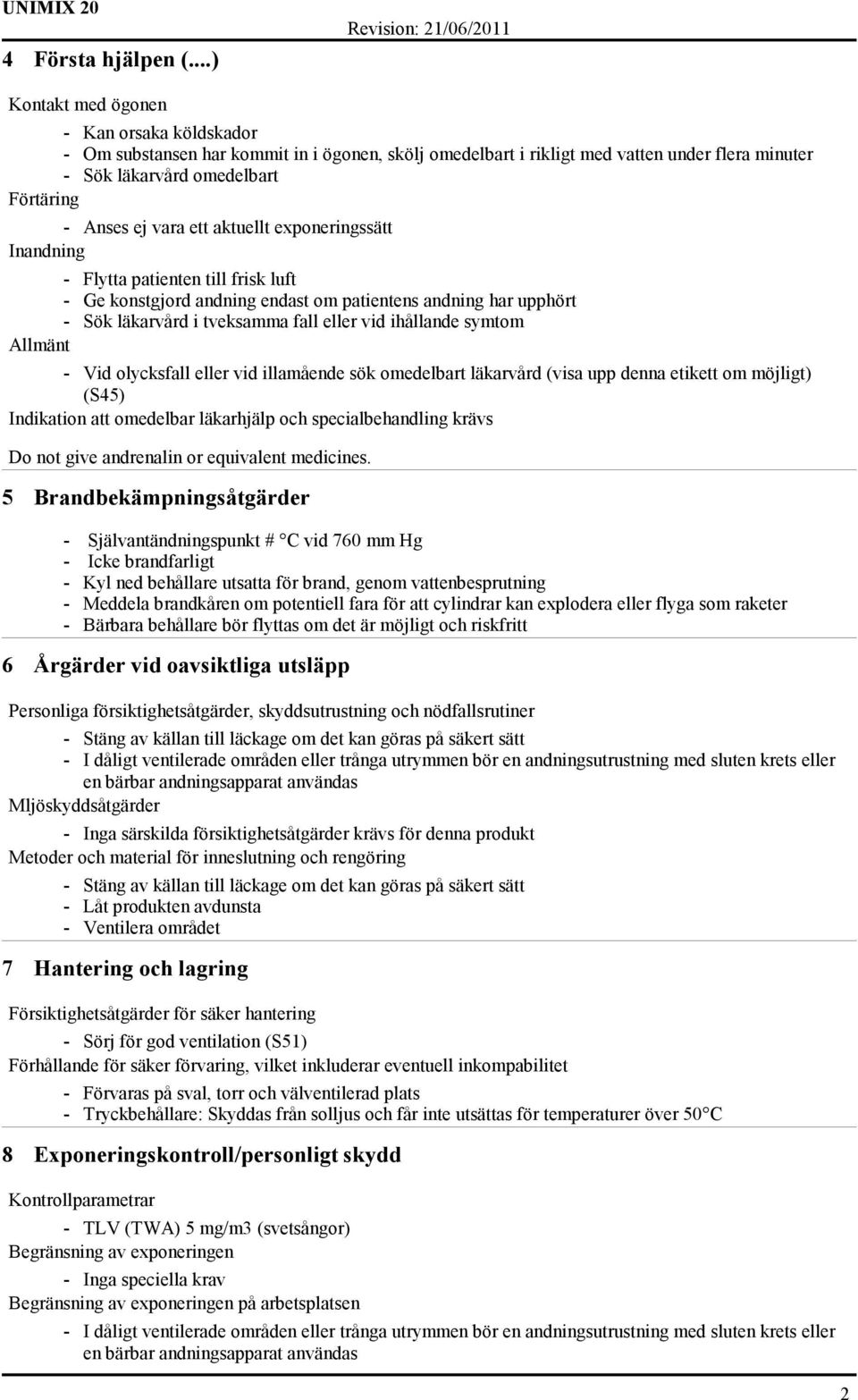 exponeringssätt Inandning - Flytta patienten till frisk luft - Ge konstgjord andning endast om patientens andning har upphört - Sök läkarvård i tveksamma fall eller vid ihållande symtom Allmänt - Vid