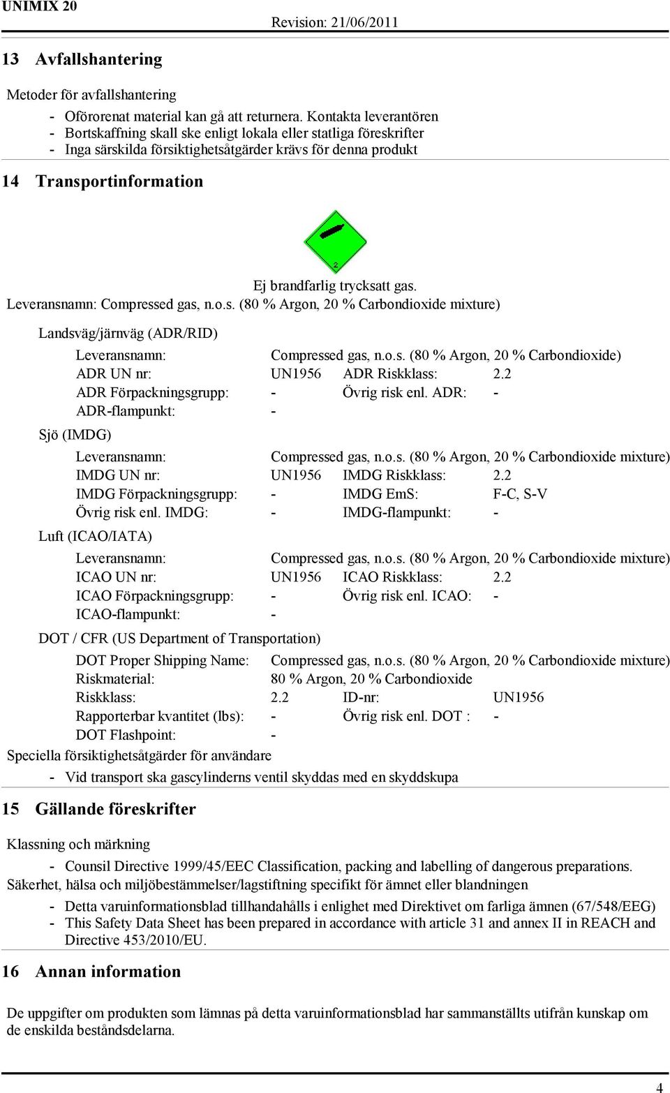 trycksatt gas. Compressed gas, n.o.s. (80 % Argon, 20 % Carbondioxide mixture) Landsväg/järnväg (ADR/RID) Compressed gas, n.o.s. (80 % Argon, 20 % Carbondioxide) ADR UN nr: UN1956 ADR Riskklass: 2.