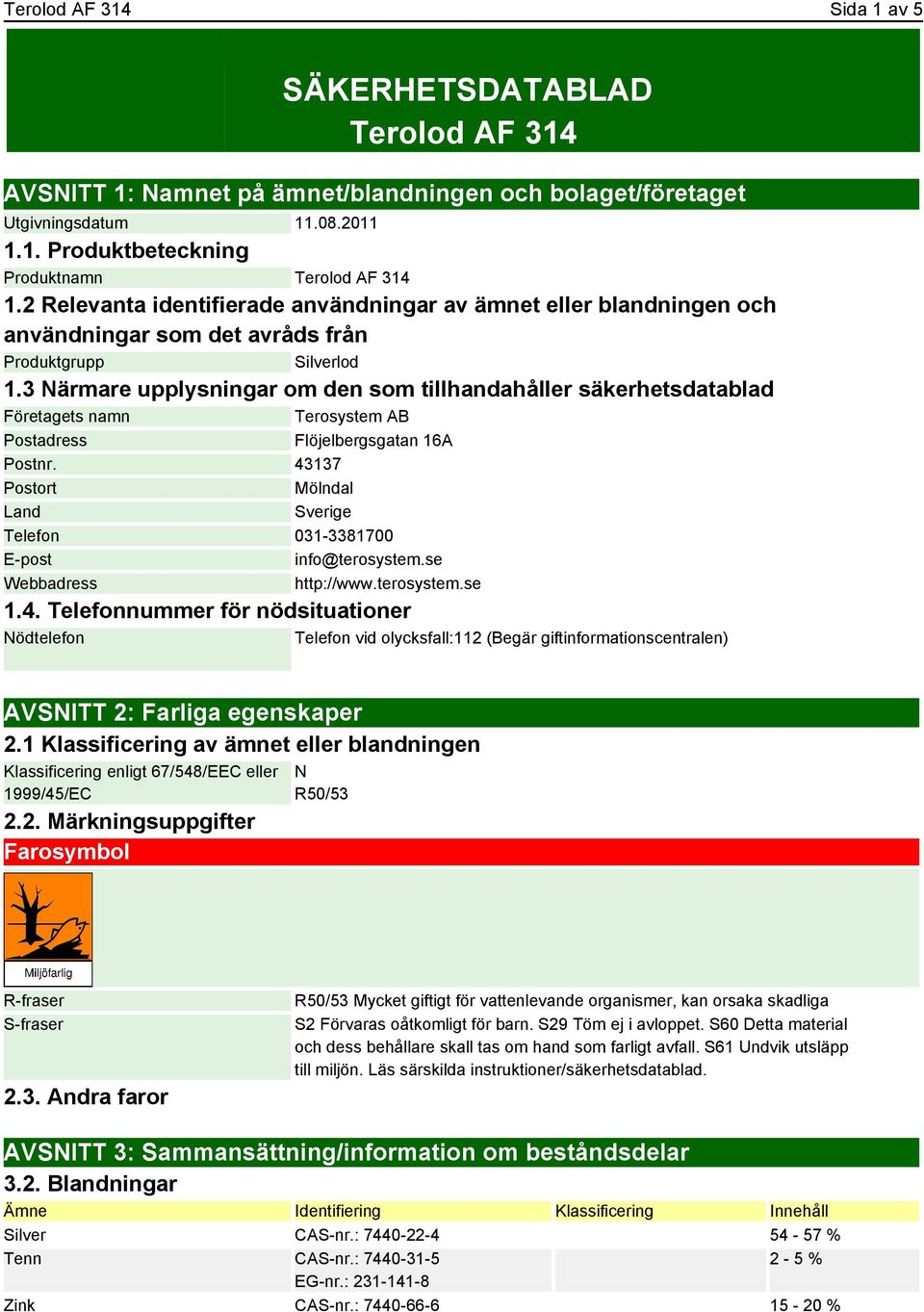 3 Närmare upplysningar om den som tillhandahåller säkerhetsdatablad Företagets namn Terosystem AB Postadress Flöjelbergsgatan 16A Postnr.