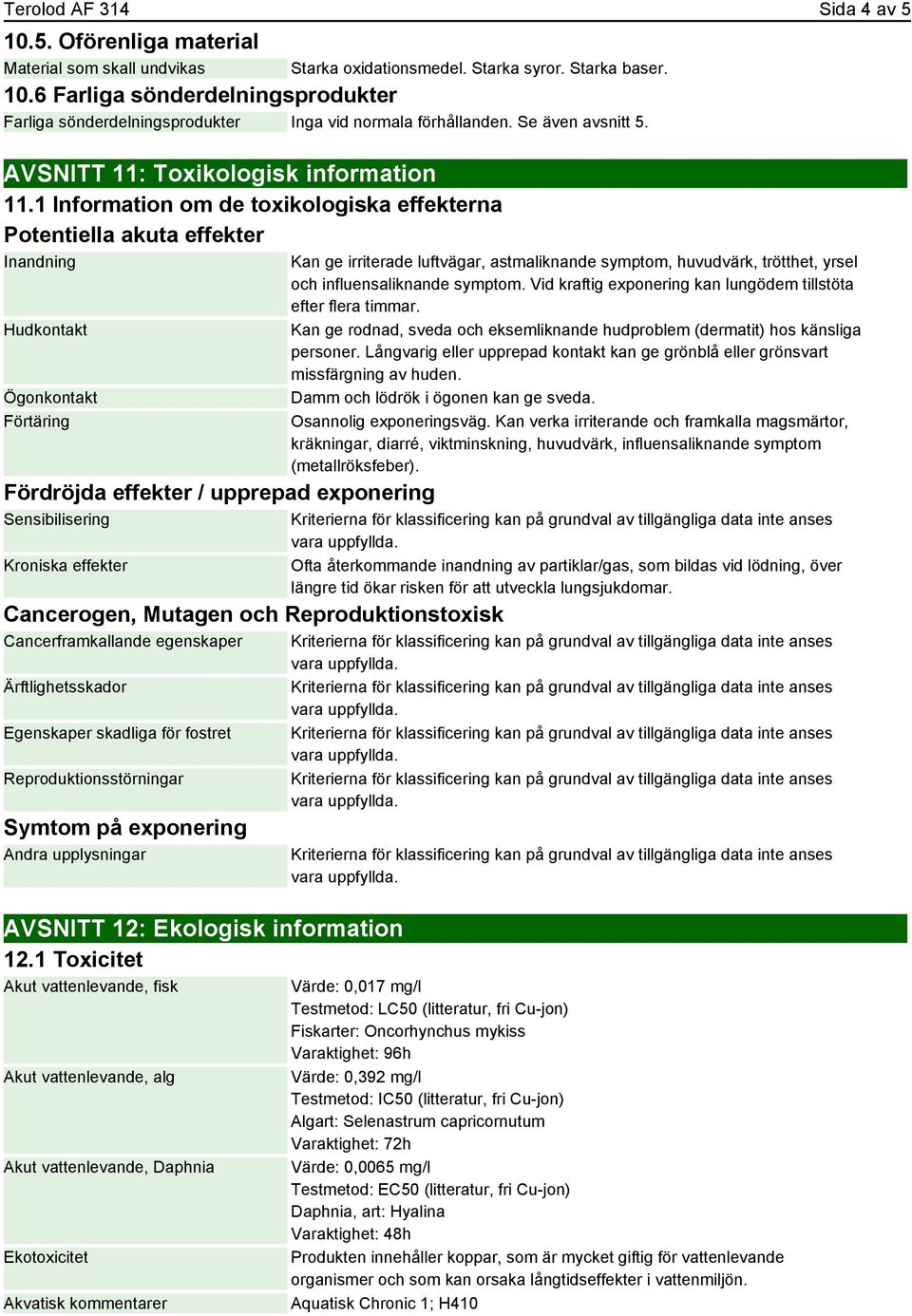 1 Information om de toxikologiska effekterna Potentiella akuta effekter Inandning Hudkontakt Ögonkontakt Förtäring Fördröjda effekter / upprepad exponering Sensibilisering Kroniska effekter