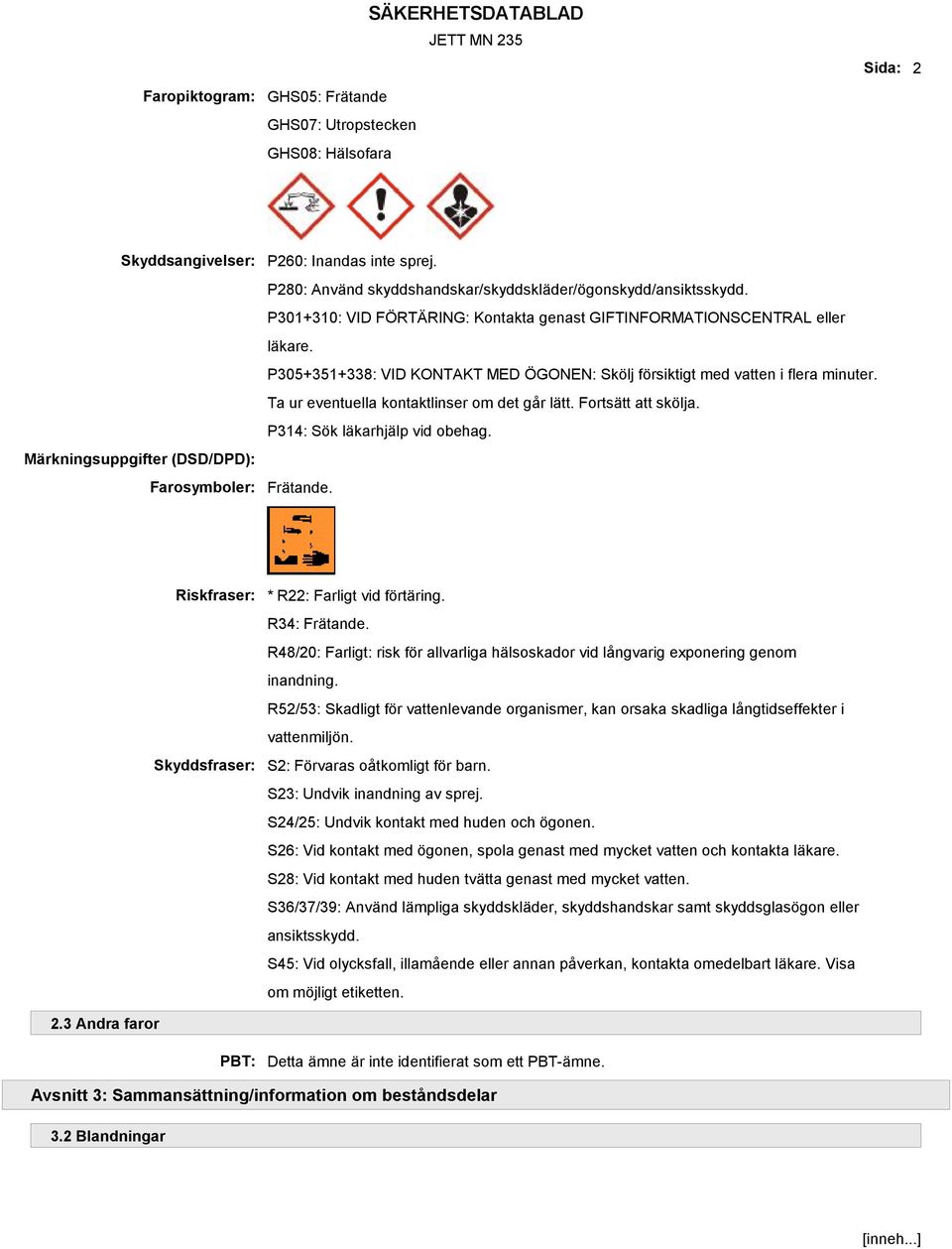 P305+351+338: VID KONTAKT MED ÖGONEN: Skölj försiktigt med vatten i flera minuter. Ta ur eventuella kontaktlinser om det går lätt. Fortsätt att skölja. P314: Sök läkarhjälp vid obehag. Frätande.