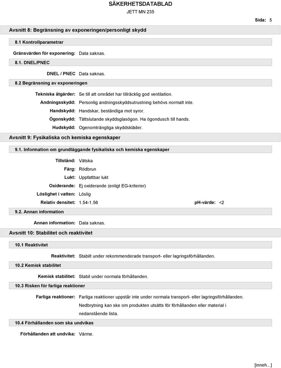 Personlig andningsskyddsutrustning behövs normalt inte. Handskar, beständiga mot syror. Tättslutande skyddsglasögon. Ha ögondusch till hands. Ogenomträngliga skyddskläder.