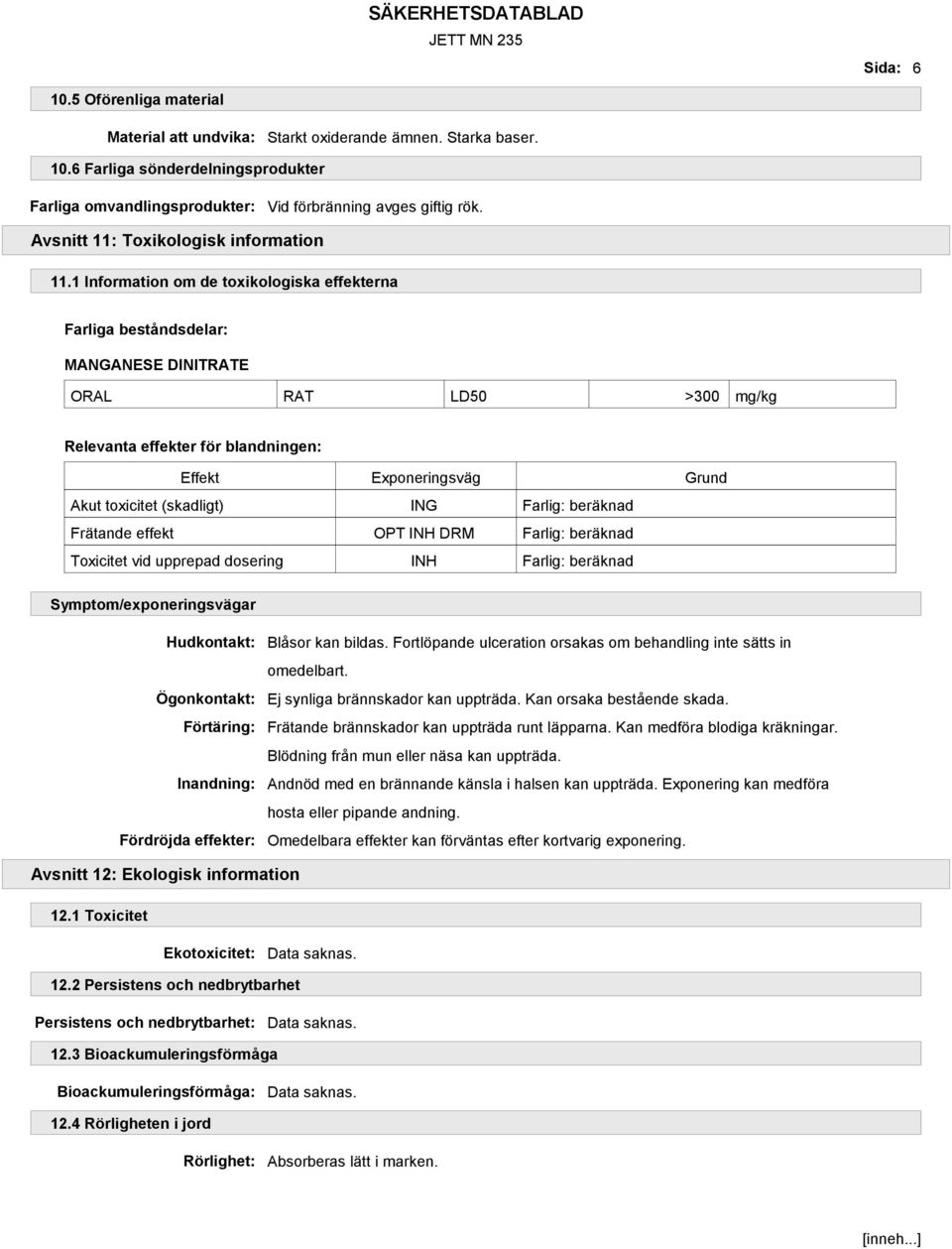 1 Information om de toxikologiska effekterna Farliga beståndsdelar: MANGANESE DINITRATE ORAL RAT LD50 >300 mg/kg Relevanta effekter för blandningen: Effekt Exponeringsväg Grund Akut toxicitet