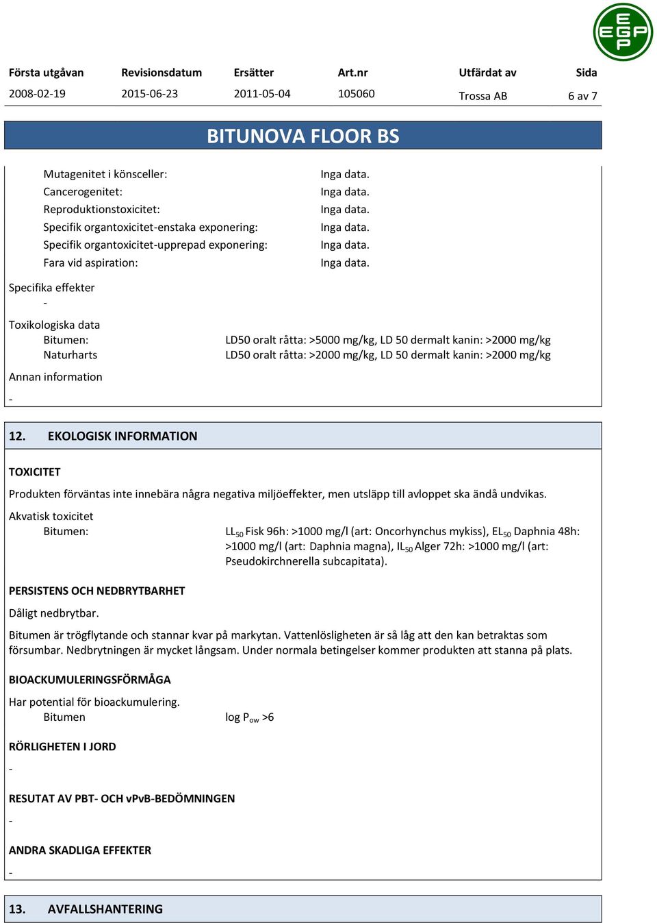 mg/kg, LD 50 dermalt kanin: >2000 mg/kg 12. EKOLOGISK INFORMATION TOXICITET Produkten förväntas inte innebära några negativa miljöeffekter, men utsläpp till avloppet ska ändå undvikas.