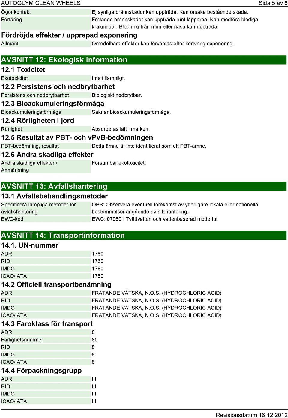 AVSNITT 12: Ekologisk information 12.1 Toxicitet Ekotoxicitet Inte tillämpligt. 12.2 Persistens och nedbrytbarhet Persistens och nedbrytbarhet Biologiskt nedbrytbar. 12.3 Bioackumuleringsförmåga Bioackumuleringsförmåga Saknar bioackumuleringsförmåga.