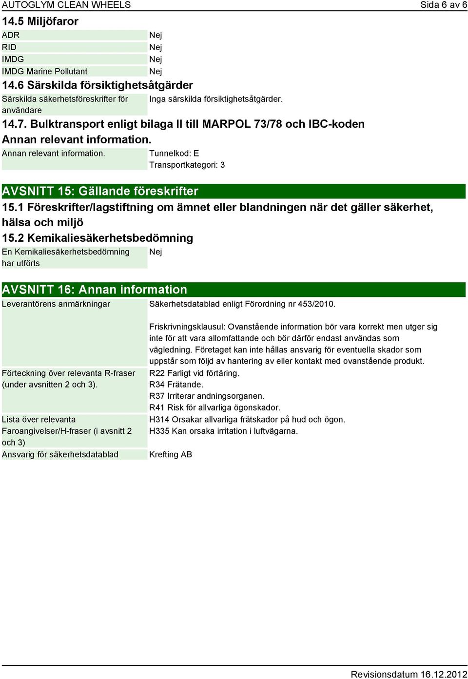 Bulktransport enligt bilaga II till MARPOL 73/78 och IBC-koden Annan relevant information. Annan relevant information. Tunnelkod: E Transportkategori: 3 AVSNITT 15: Gällande föreskrifter 15.