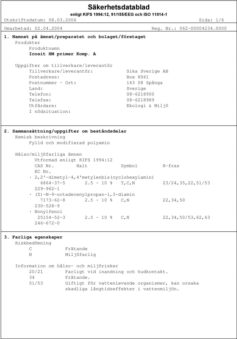 Ekologi & Miljö I nödsituation: 2. Sammansättning/uppgifter om beståndsdelar Kemisk beskrivning Fylld och modifierad polyamin Hälso/miljöfarliga ämnen Utformad enligt KIFS 1994:12 CAS Nr.