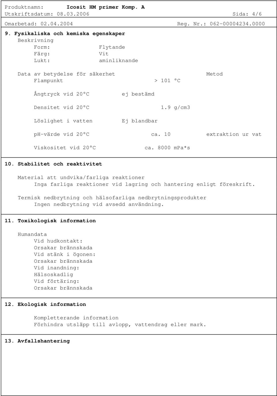 9 g/cm3 Löslighet i vatten Ej blandbar ph-värde vid 20 C ca. 10 extraktion ur vat Viskositet vid 20 C ca. 8000 mpa*s 10.