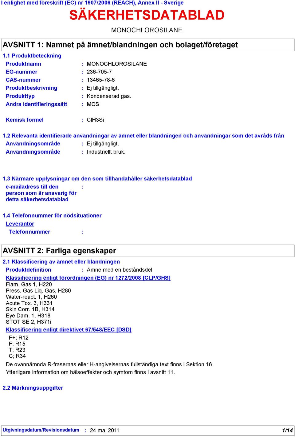 2 Relevanta identifierade användningar av ämnet eller blandningen och användningar som det avråds från Användningsområde Användningsområde Industriellt bruk. 1.