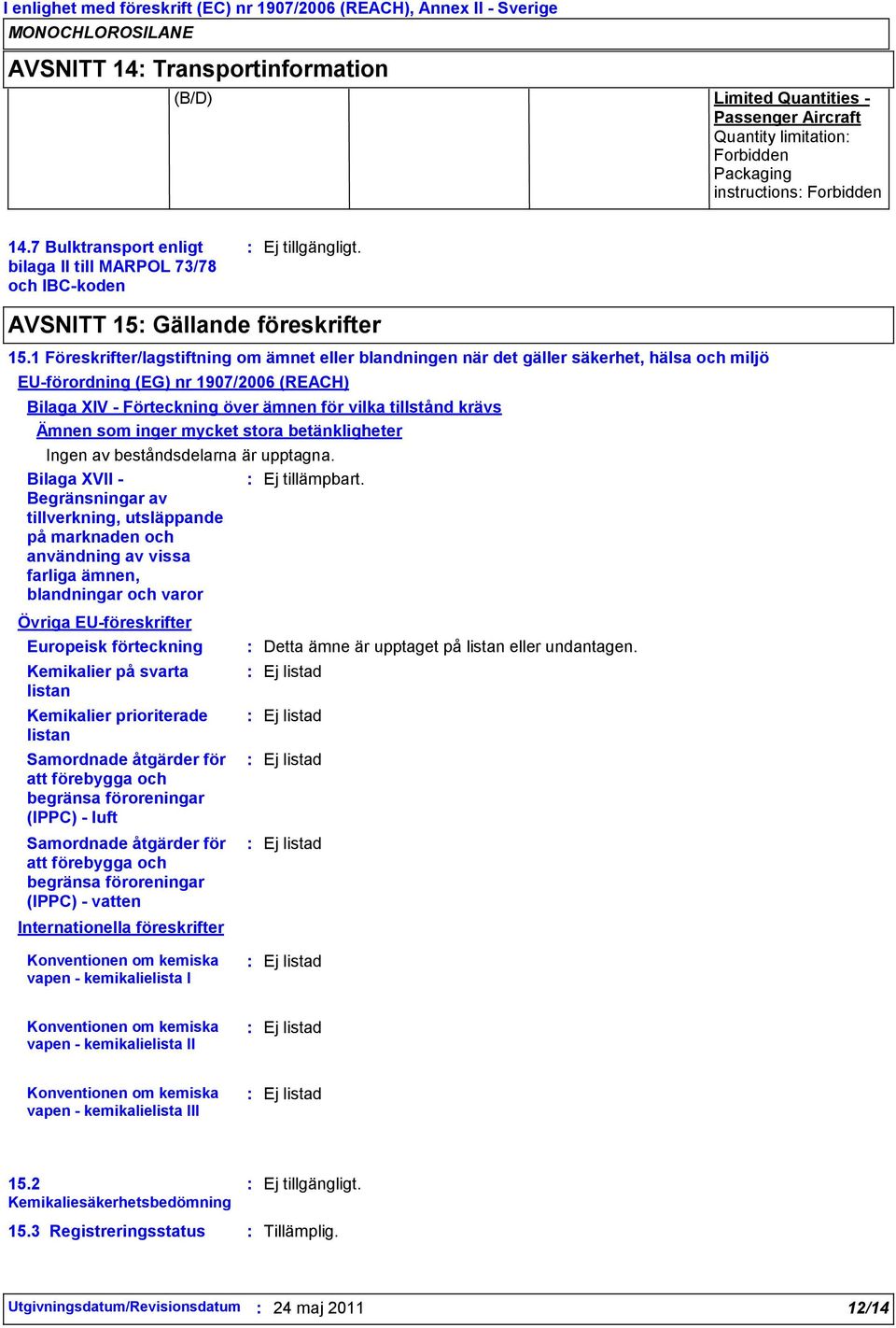 1 Föreskrifter/lagstiftning om ämnet eller blandningen när det gäller säkerhet, hälsa och miljö EU-förordning (EG) nr 1907/2006 (REACH) Bilaga XIV - Förteckning över ämnen för vilka tillstånd krävs