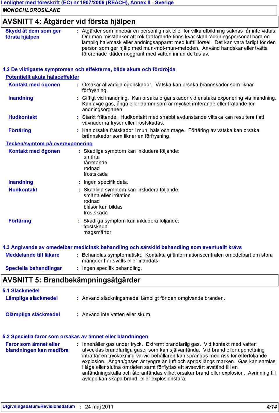 Det kan vara farligt för den person som ger hjälp med mun-mot-mun-metoden. Använd handskar eller tvätta förorenade kläder noggrant med vatten innan de tas av. 4.