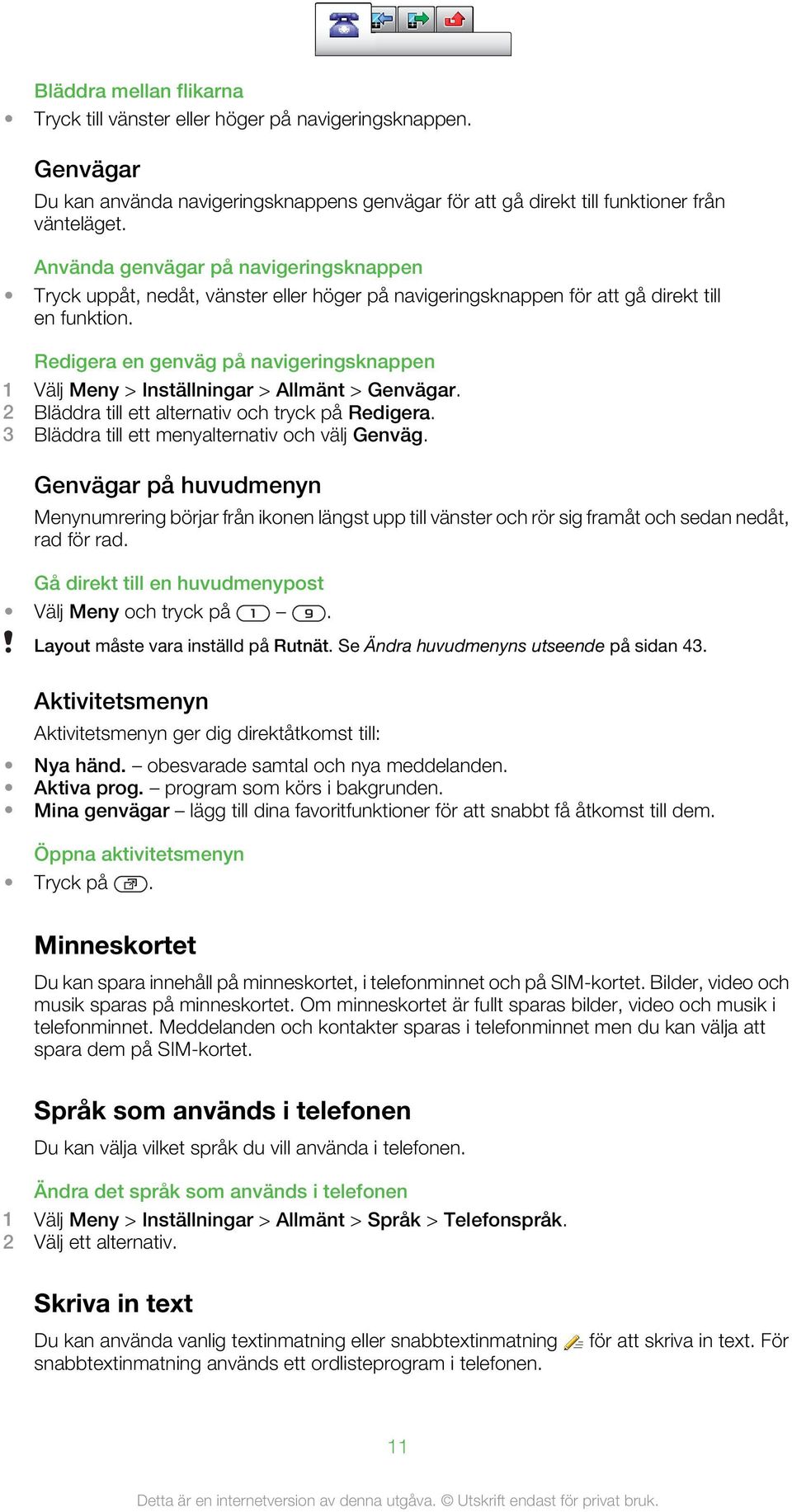 Redigera en genväg på navigeringsknappen 1 Välj Meny > Inställningar > Allmänt > Genvägar. 2 Bläddra till ett alternativ och tryck på Redigera. 3 Bläddra till ett menyalternativ och välj Genväg.