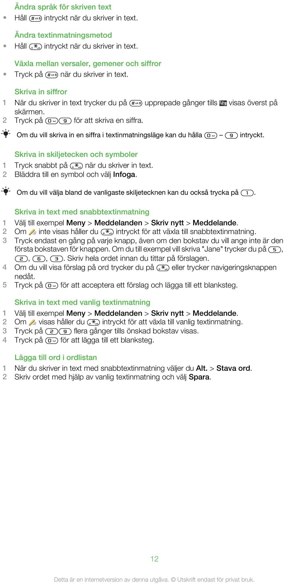 2 Tryck på för att skriva en siffra. Om du vill skriva in en siffra i textinmatningsläge kan du hålla intryckt. Skriva in skiljetecken och symboler 1 Tryck snabbt på när du skriver in text.