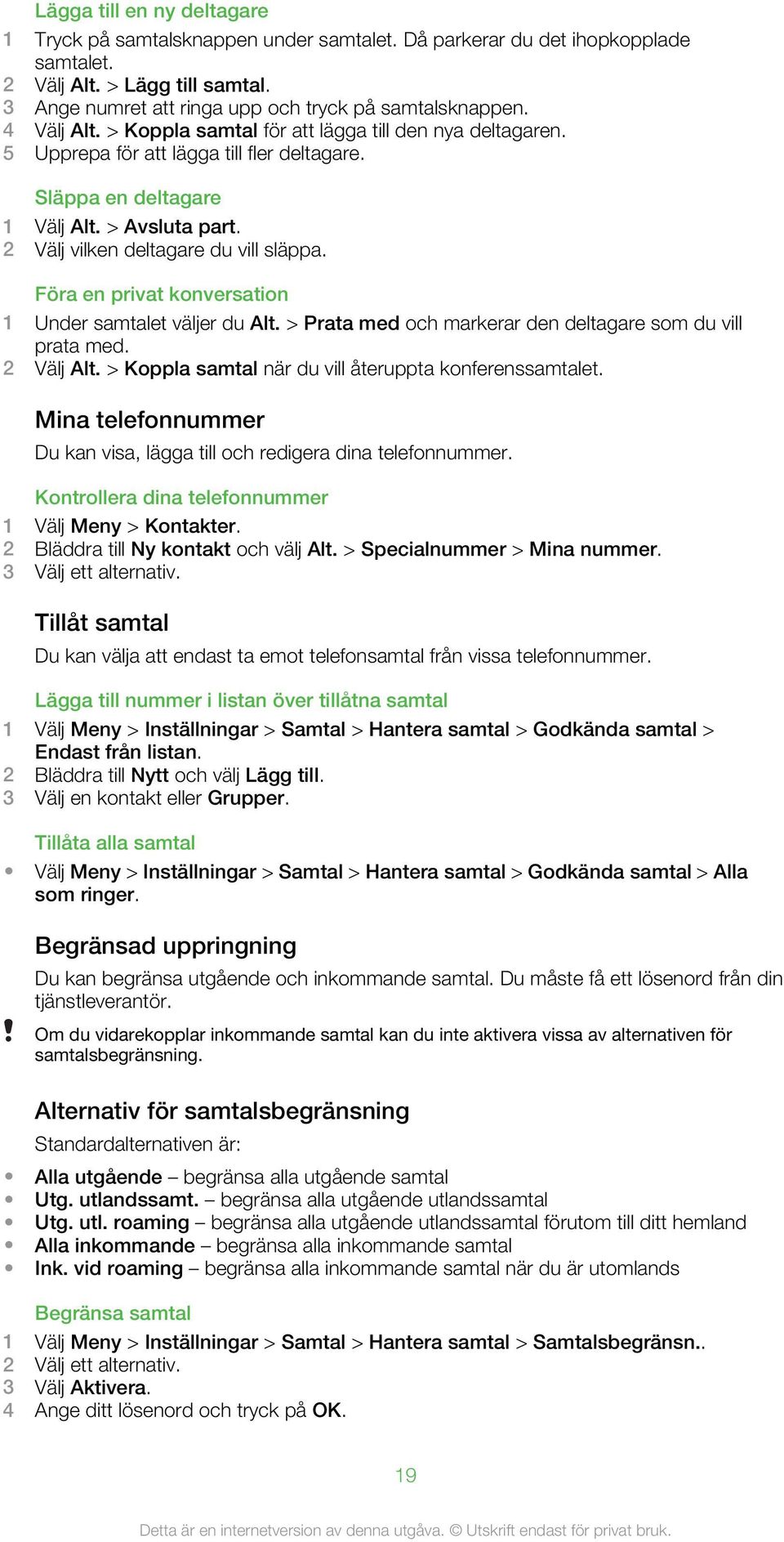 Föra en privat konversation 1 Under samtalet väljer du Alt. > Prata med och markerar den deltagare som du vill prata med. 2 Välj Alt. > Koppla samtal när du vill återuppta konferenssamtalet.