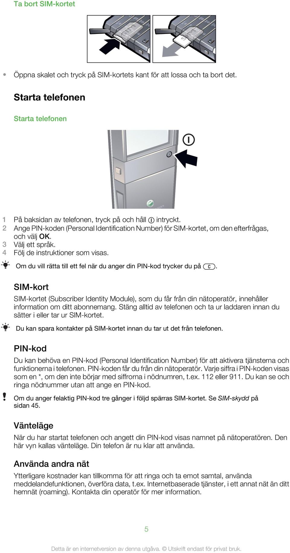 Om du vill rätta till ett fel när du anger din PIN-kod trycker du på. SIM-kort SIM-kortet (Subscriber Identity Module), som du får från din nätoperatör, innehåller information om ditt abonnemang.