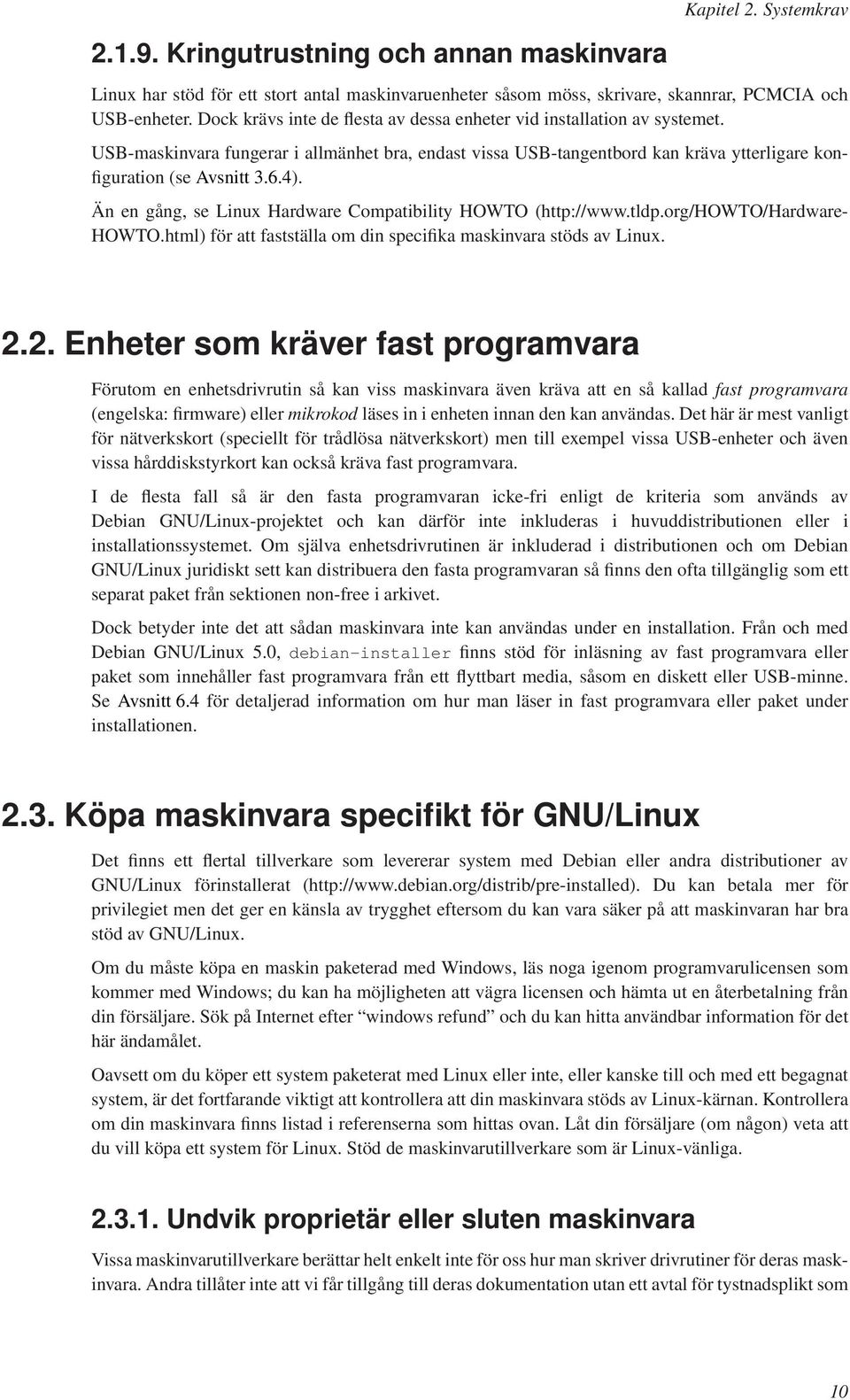 Än en gång, se Linux Hardware Compatibility HOWTO (http://www.tldp.org/howto/hardware- HOWTO.html) för att fastställa om din specifika maskinvara stöds av Linux. 2.