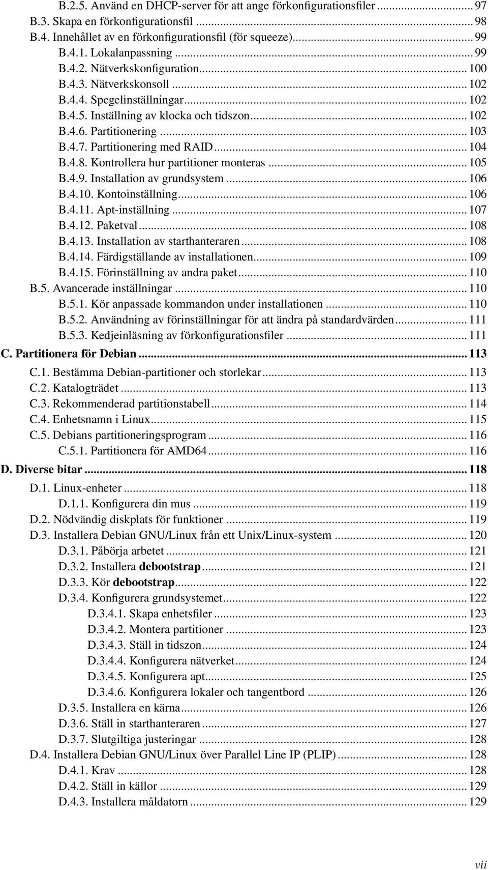 Partitionering med RAID... 104 B.4.8. Kontrollera hur partitioner monteras... 105 B.4.9. Installation av grundsystem... 106 B.4.10. Kontoinställning... 106 B.4.11. Apt-inställning... 107 B.4.12.