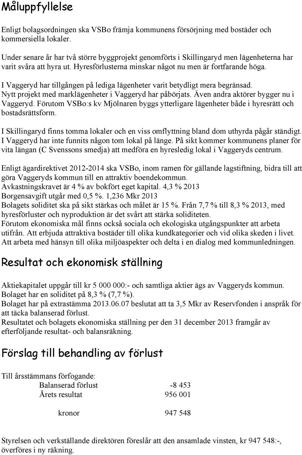 I Vaggeryd har tillgången på lediga lägenheter varit betydligt mera begränsad. Nytt projekt med marklägenheter i Vaggeryd har påbörjats. Även andra aktörer bygger nu i Vaggeryd.