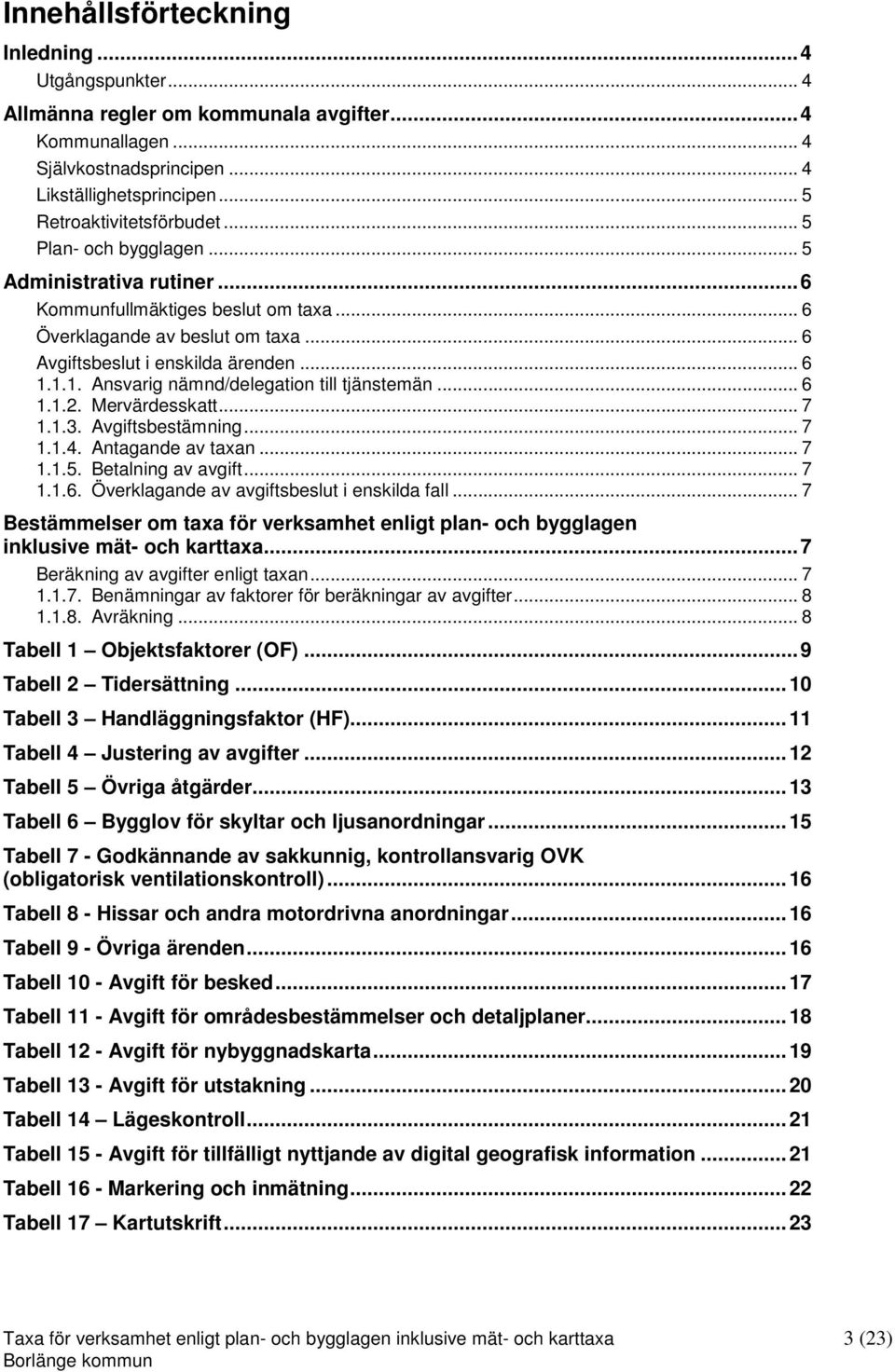 1.1. Ansvarig nämnd/delegation till tjänstemän... 6 1.1.2. Mervärdesskatt... 7 1.1.3. Avgiftsbestämning... 7 1.1.4. Antagande av taxan... 7 1.1.5. Betalning av avgift... 7 1.1.6. Överklagande av avgiftsbeslut i enskilda fall.