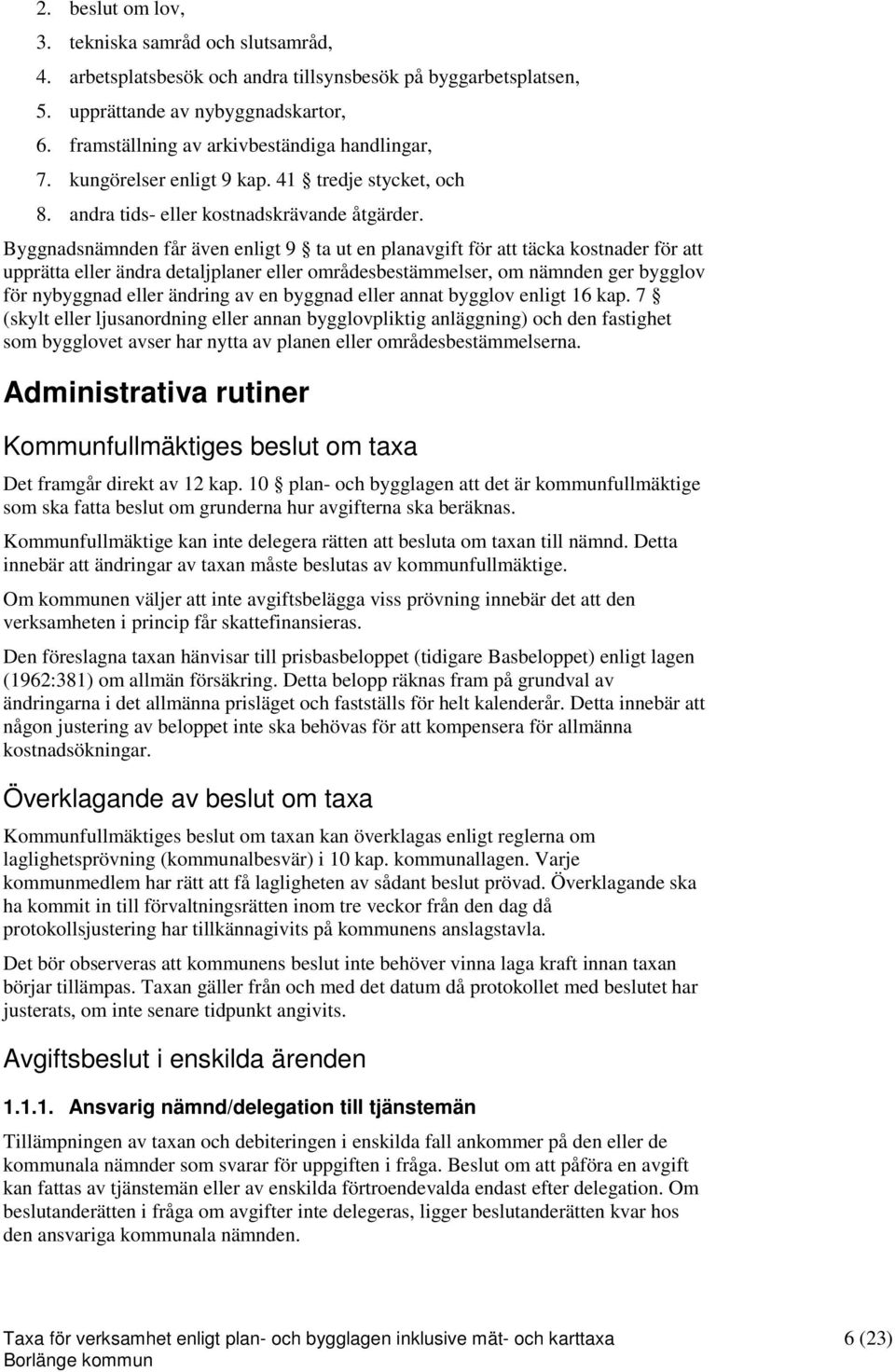 Byggnadsnämnden får även enligt 9 ta ut en planavgift för att täcka kostnader för att upprätta eller ändra detaljplaner eller områdesbestämmelser, om nämnden ger bygglov för nybyggnad eller ändring