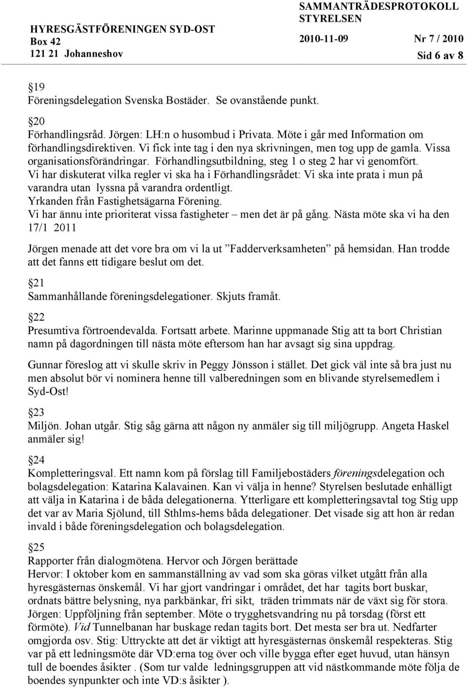 Vi har diskuterat vilka regler vi ska ha i Förhandlingsrådet: Vi ska inte prata i mun på varandra utan lyssna på varandra ordentligt. Yrkanden från Fastighetsägarna Förening.