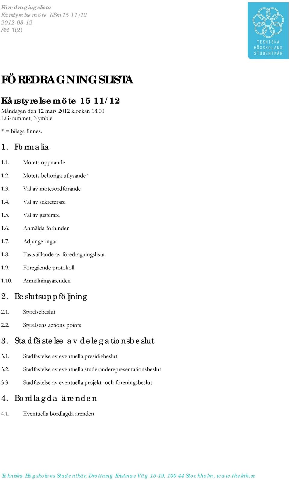 Fastställande av föredragningslista 1.9. Föregående protokoll 1.10. Anmälningsärenden 2. Beslutsuppföljning 2.1. Styrelsebeslut 2.2. Styrelsens actions points 3. Stadfästelse av delegationsbeslut 3.