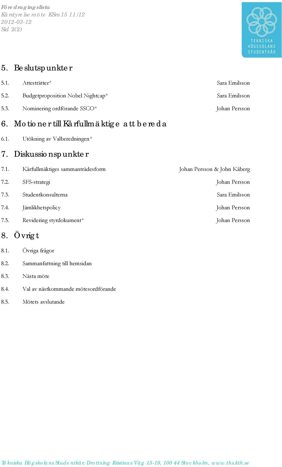 2. SFS-strategi Johan Persson 7.3. Studentkonsulterna Sara Emilsson 7.4. Jämlikhetspolicy Johan Persson 7.5. Revidering styrdokument* Johan Persson 8. Övrigt 8.1.