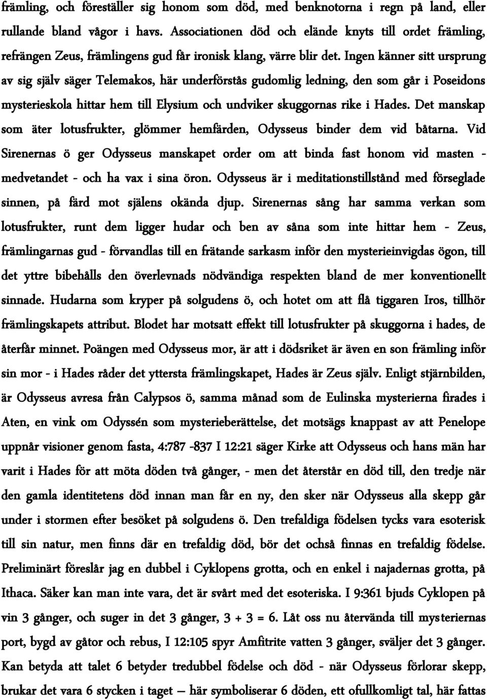 Ingen känner sitt ursprung av sig själv säger Telemakos, här underförstås gudomlig ledning, den som går i Poseidons mysterieskola hittar hem till Elysium och undviker skuggornas rike i Hades.