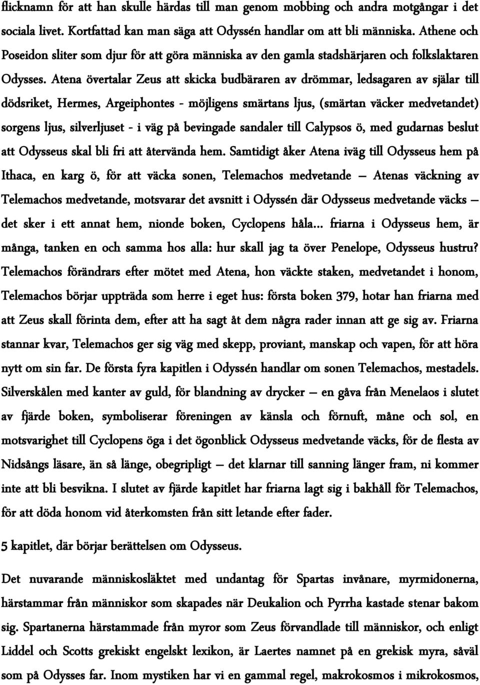 Atena övertalar Zeus att skicka budbäraren av drömmar, ledsagaren av själar till dödsriket, Hermes, Argeiphontes - möjligens smärtans ljus, (smärtan väcker medvetandet) sorgens ljus, silverljuset - i