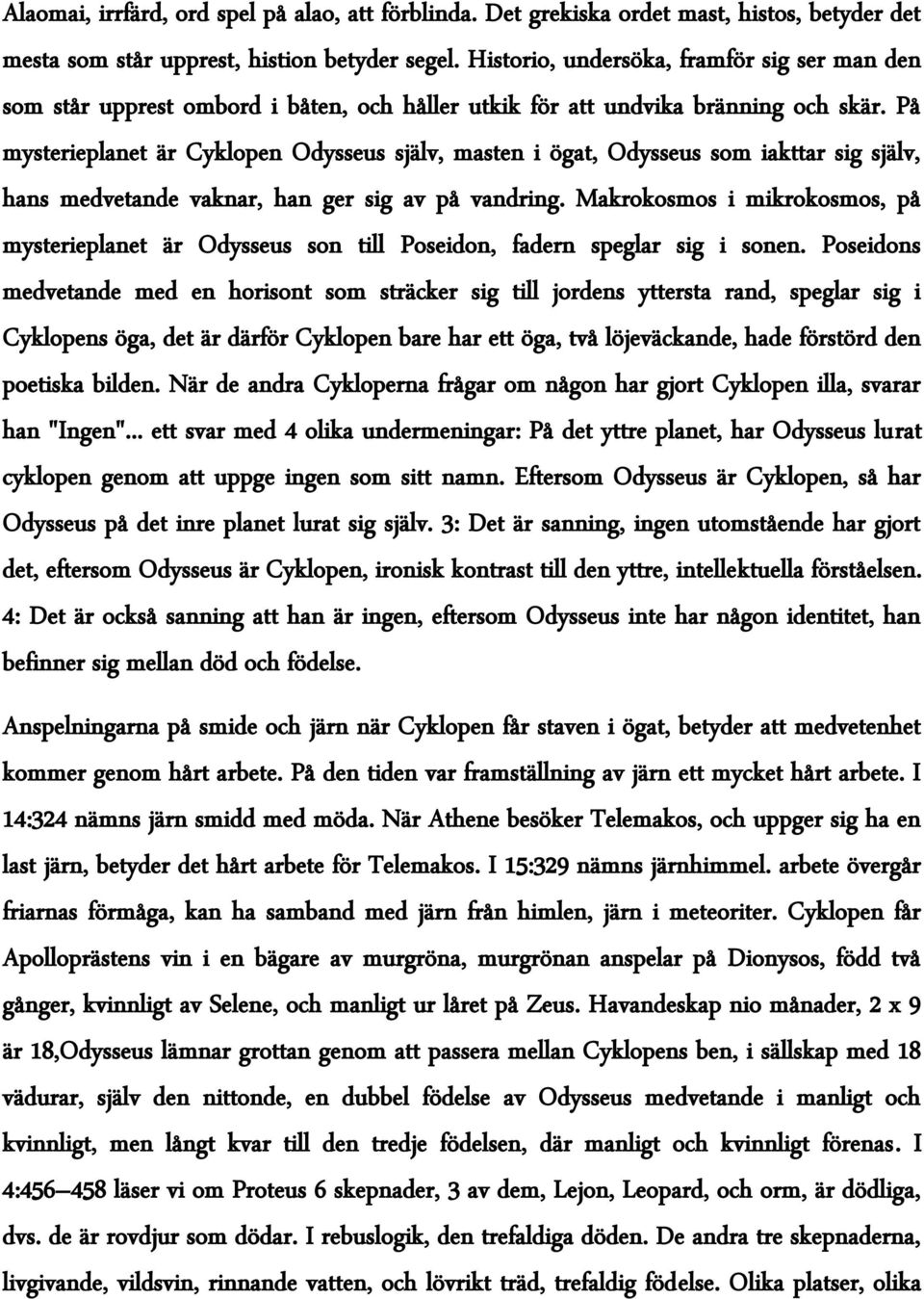 På mysterieplanet är Cyklopen Odysseus själv, masten i ögat, Odysseus som iakttar sig själv, hans medvetande vaknar, han ger sig av på vandring.