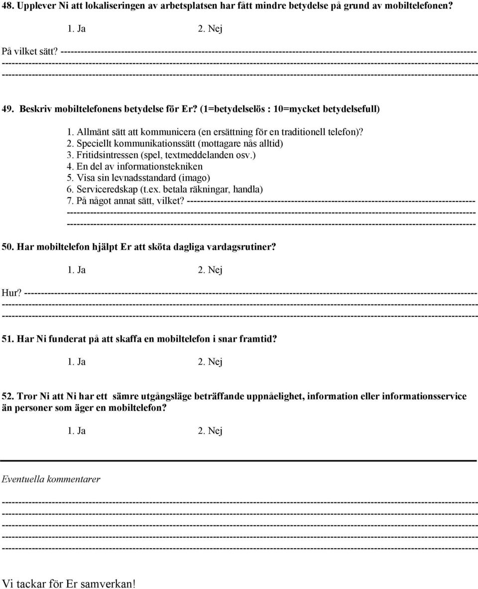 Fritidsintressen (spel, textmeddelanden osv.) 4. En del av informationstekniken 5. Visa sin levnadsstandard (imago) 6. Serviceredskap (t.ex. betala räkningar, handla) 7. På något annat sätt, vilket?