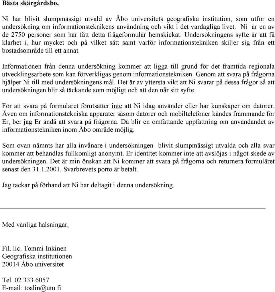 Undersökningens syfte är att få klarhet i, hur mycket och på vilket sätt samt varför informationstekniken skiljer sig från ett bostadsområde till ett annat.