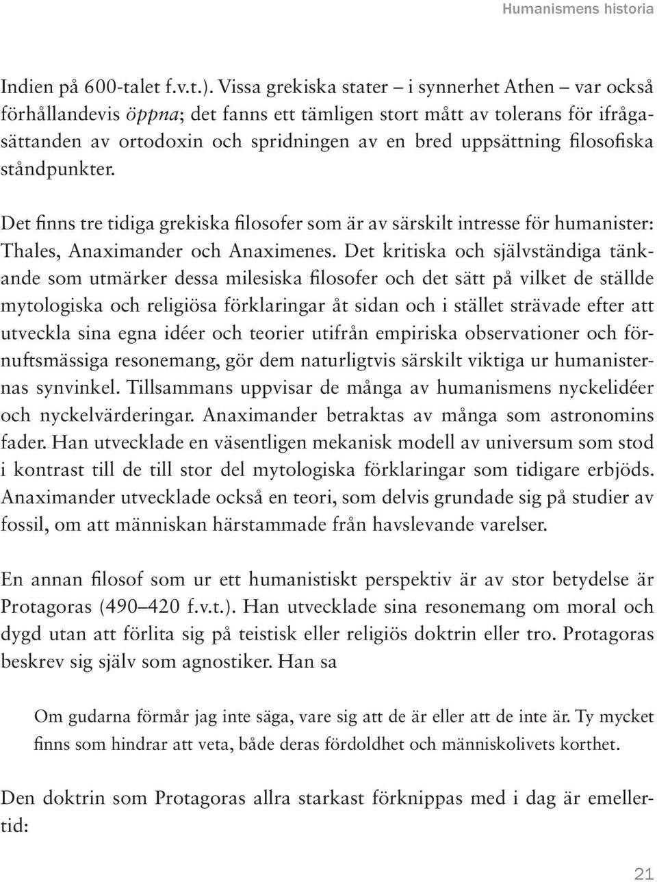 filosofiska ståndpunkter. Det finns tre tidiga grekiska filosofer som är av särskilt intresse för humanister: Thales, Anaximander och Anaximenes.