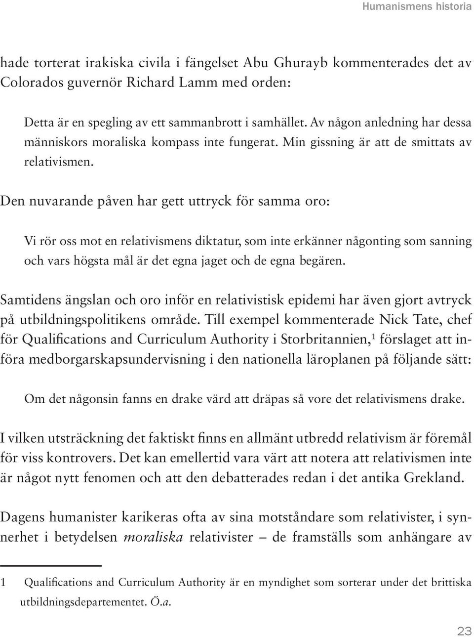 Den nuvarande påven har gett uttryck för samma oro: Vi rör oss mot en relativismens diktatur, som inte erkänner någonting som sanning och vars högsta mål är det egna jaget och de egna begären.