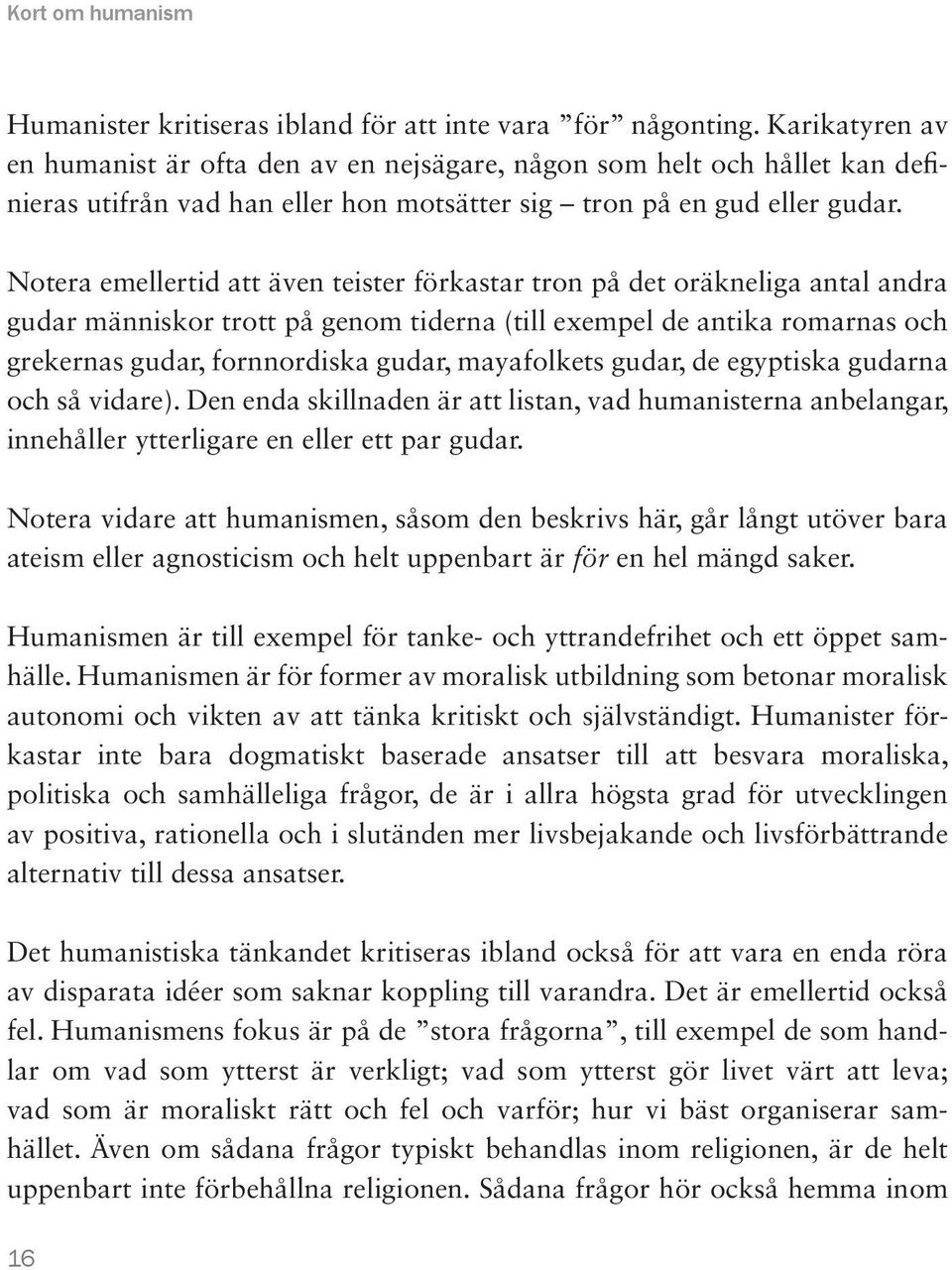 Notera emellertid att även teister förkastar tron på det oräkneliga antal andra gudar människor trott på genom tiderna (till exempel de antika romarnas och grekernas gudar, fornnordiska gudar,