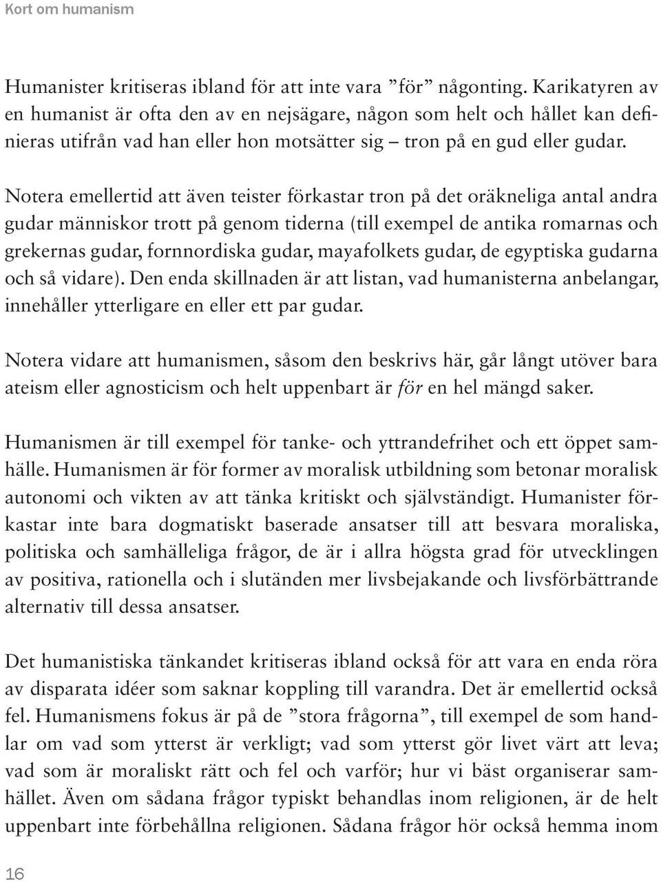 Notera emellertid att även teister förkastar tron på det oräkneliga antal andra gudar människor trott på genom tiderna (till exempel de antika romarnas och grekernas gudar, fornnordiska gudar,