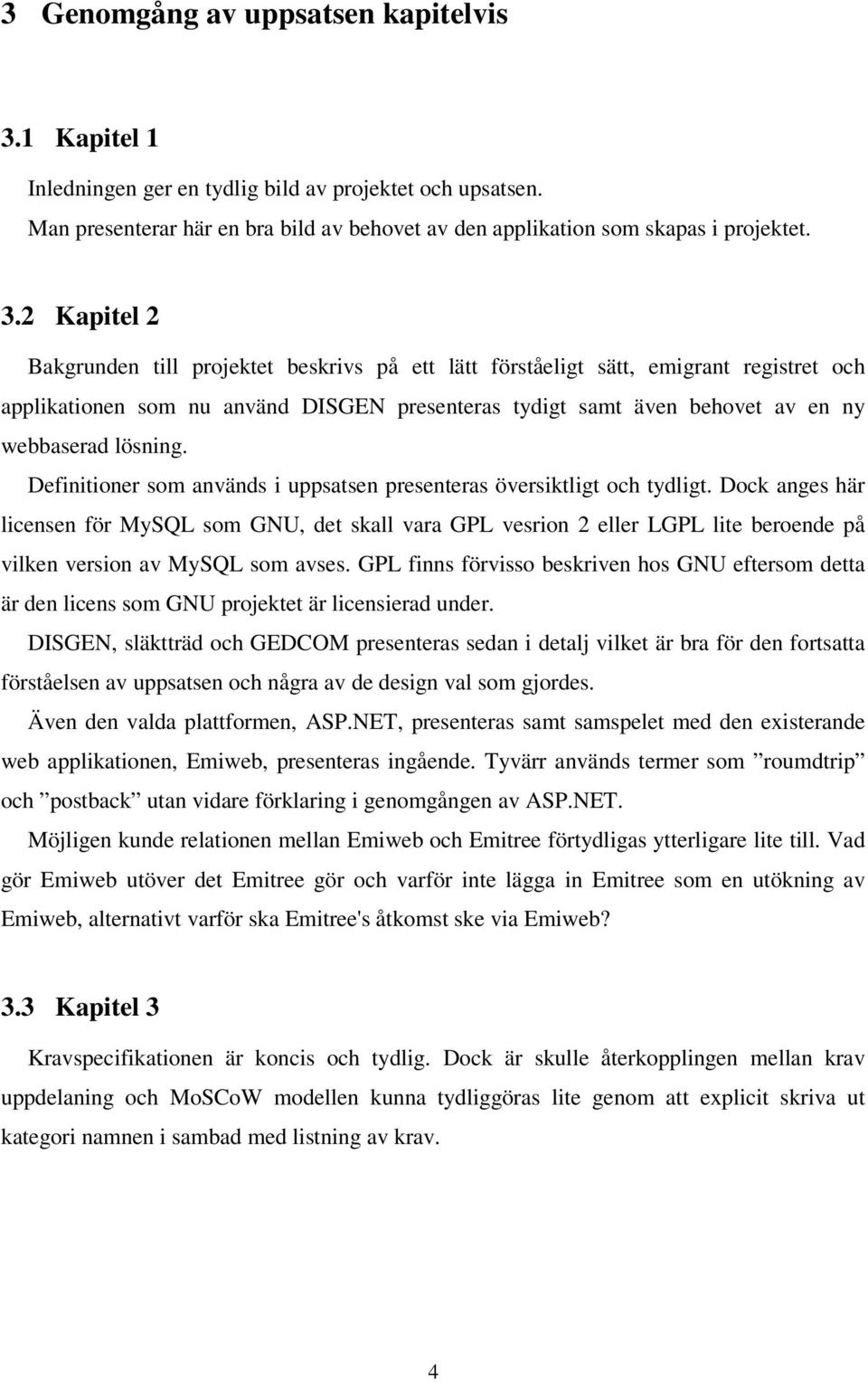 2 Kapitel 2 Bakgrunden till projektet beskrivs på ett lätt förståeligt sätt, emigrant registret och applikationen som nu använd DISGEN presenteras tydigt samt även behovet av en ny webbaserad lösning.