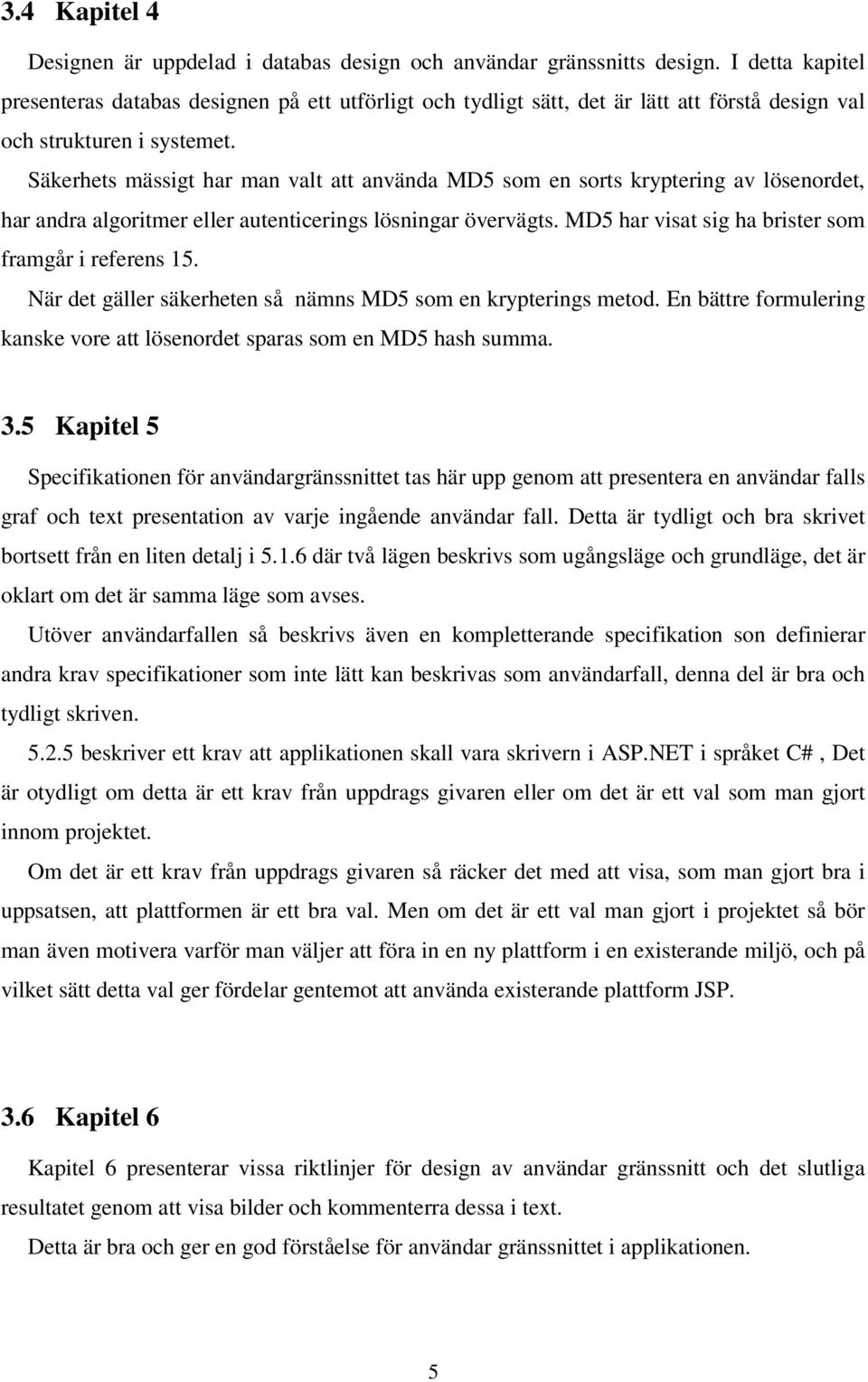 Säkerhets mässigt har man valt att använda MD5 som en sorts kryptering av lösenordet, har andra algoritmer eller autenticerings lösningar övervägts.