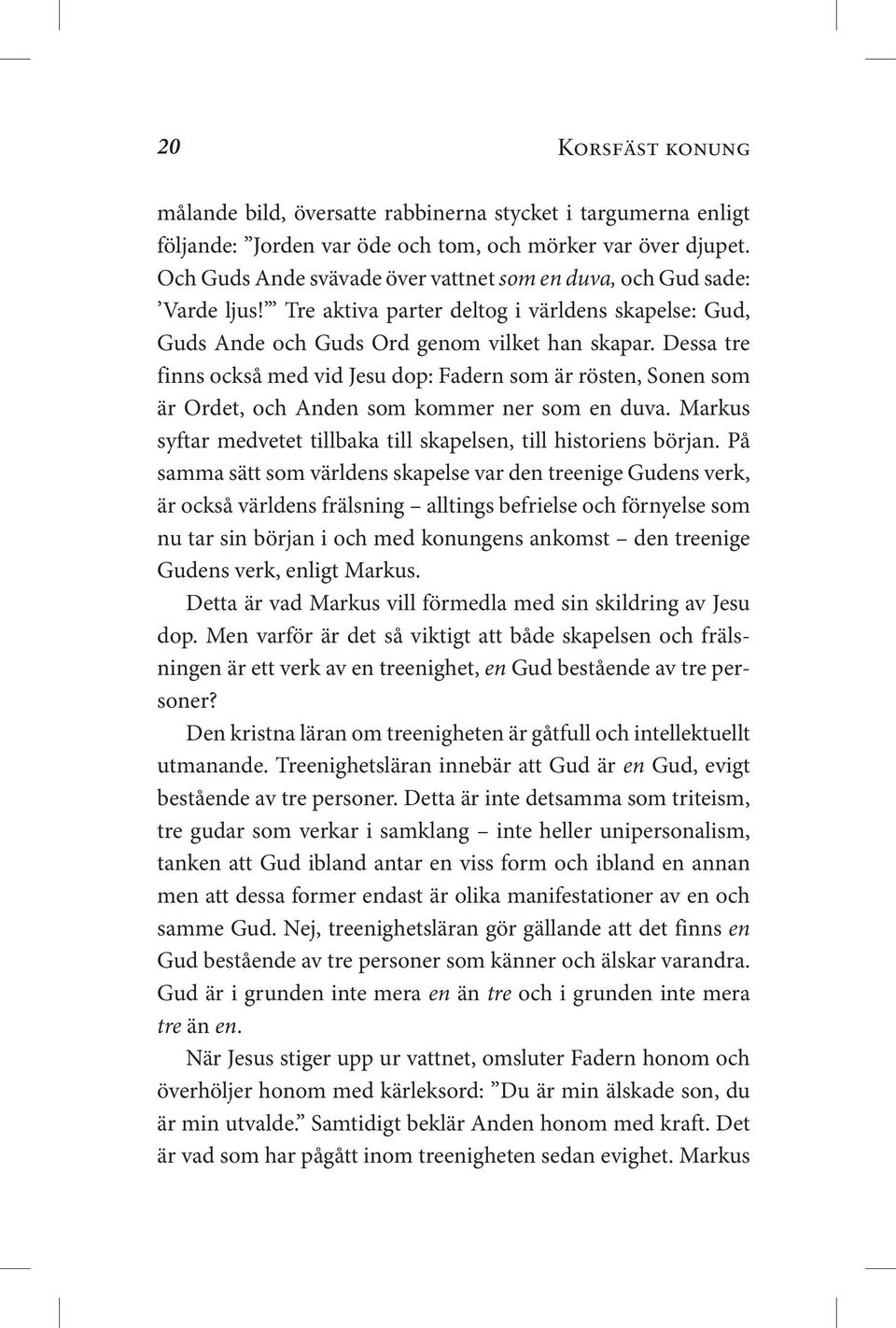 Dessa tre finns också med vid Jesu dop: Fadern som är rösten, Sonen som är Ordet, och Anden som kommer ner som en duva. Markus syftar medvetet tillbaka till skapelsen, till historiens början.