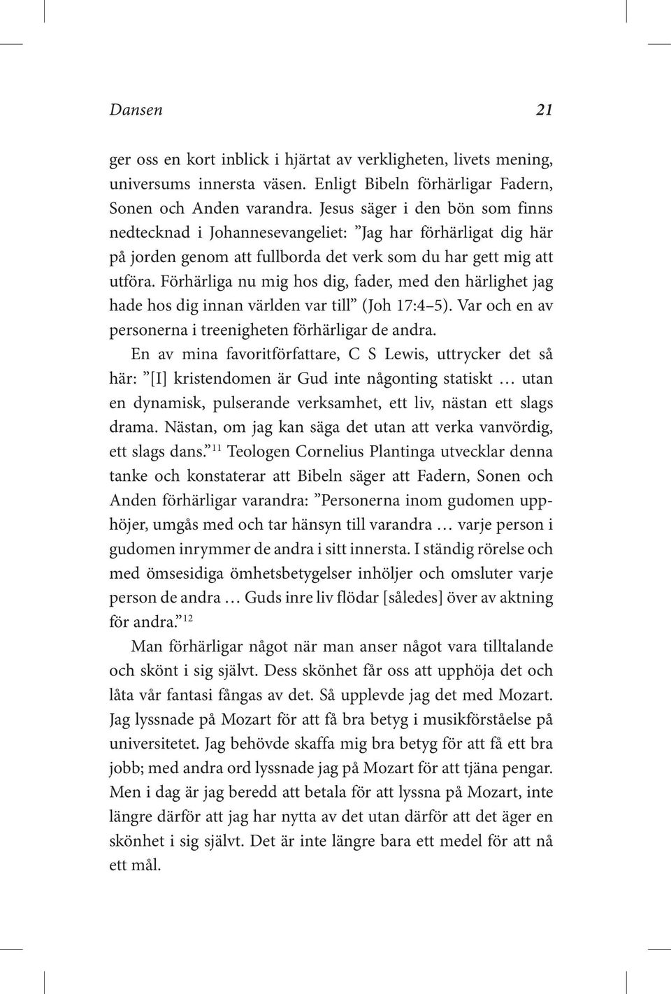 Förhärliga nu mig hos dig, fader, med den härlighet jag hade hos dig innan världen var till (Joh 17:4 5). Var och en av personerna i treenigheten förhärligar de andra.