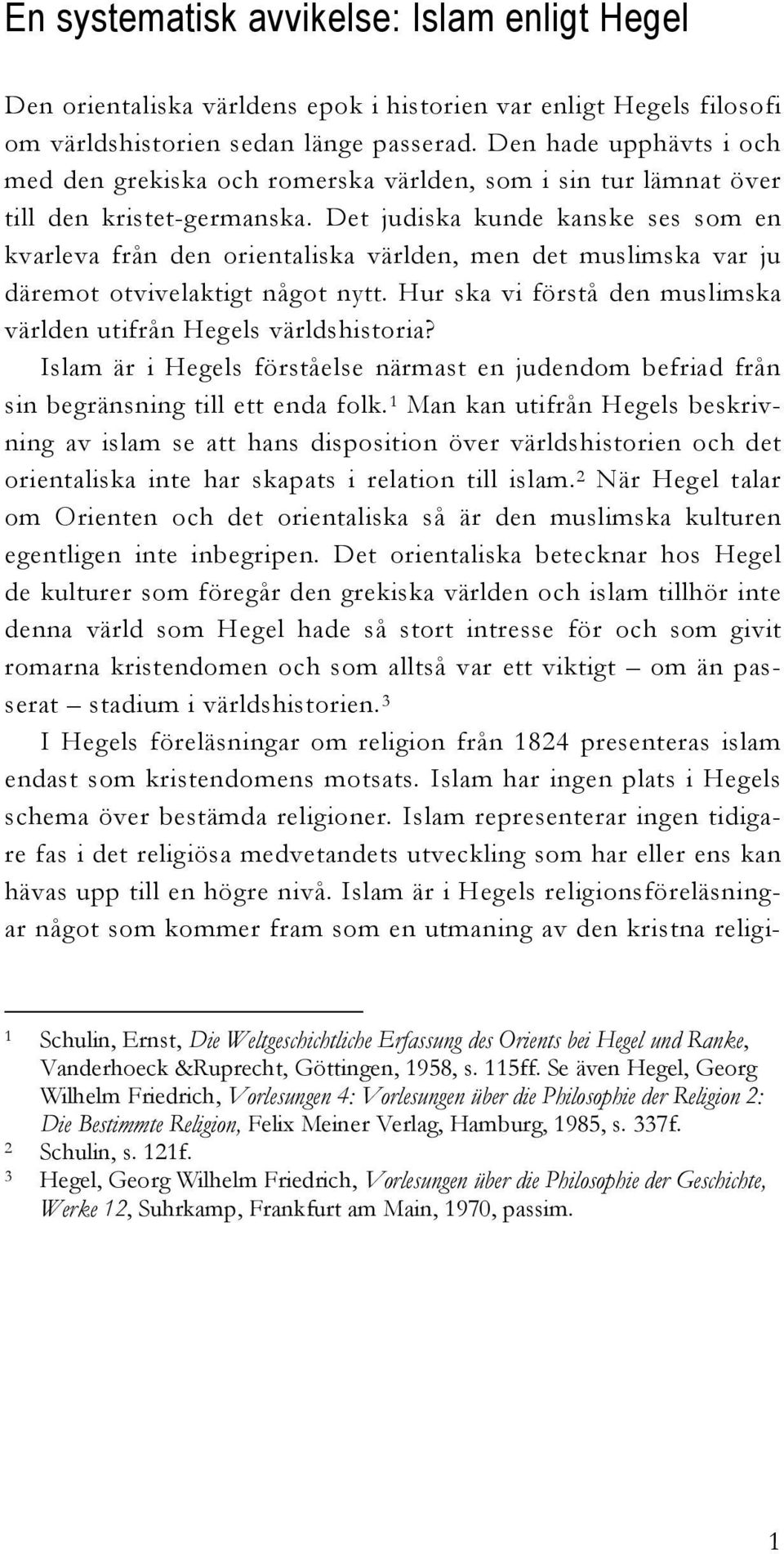 Det judiska kunde kanske ses som en kvarleva från den orientaliska världen, men det muslimska var ju däremot otvivelaktigt något nytt.