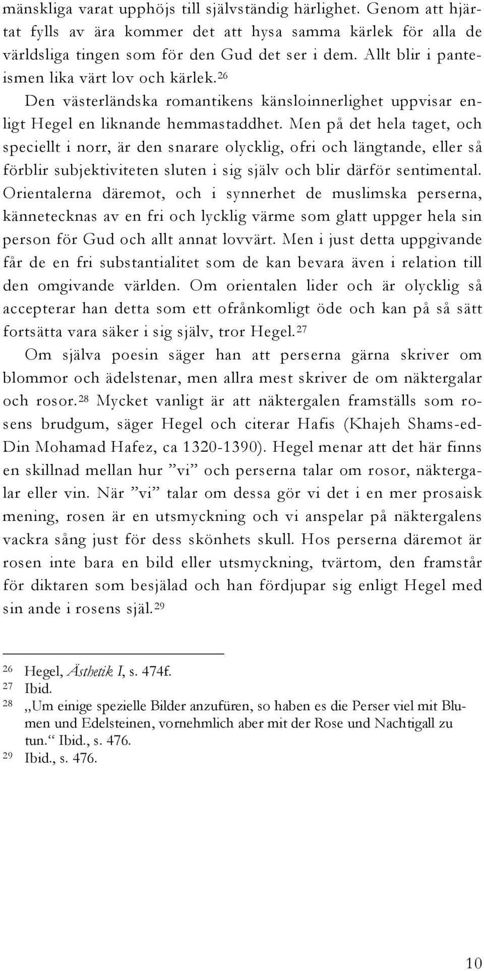 Men på det hela taget, och speciellt i norr, är den snarare olycklig, ofri och längtande, eller så förblir subjektiviteten sluten i sig själv och blir därför sentimental.