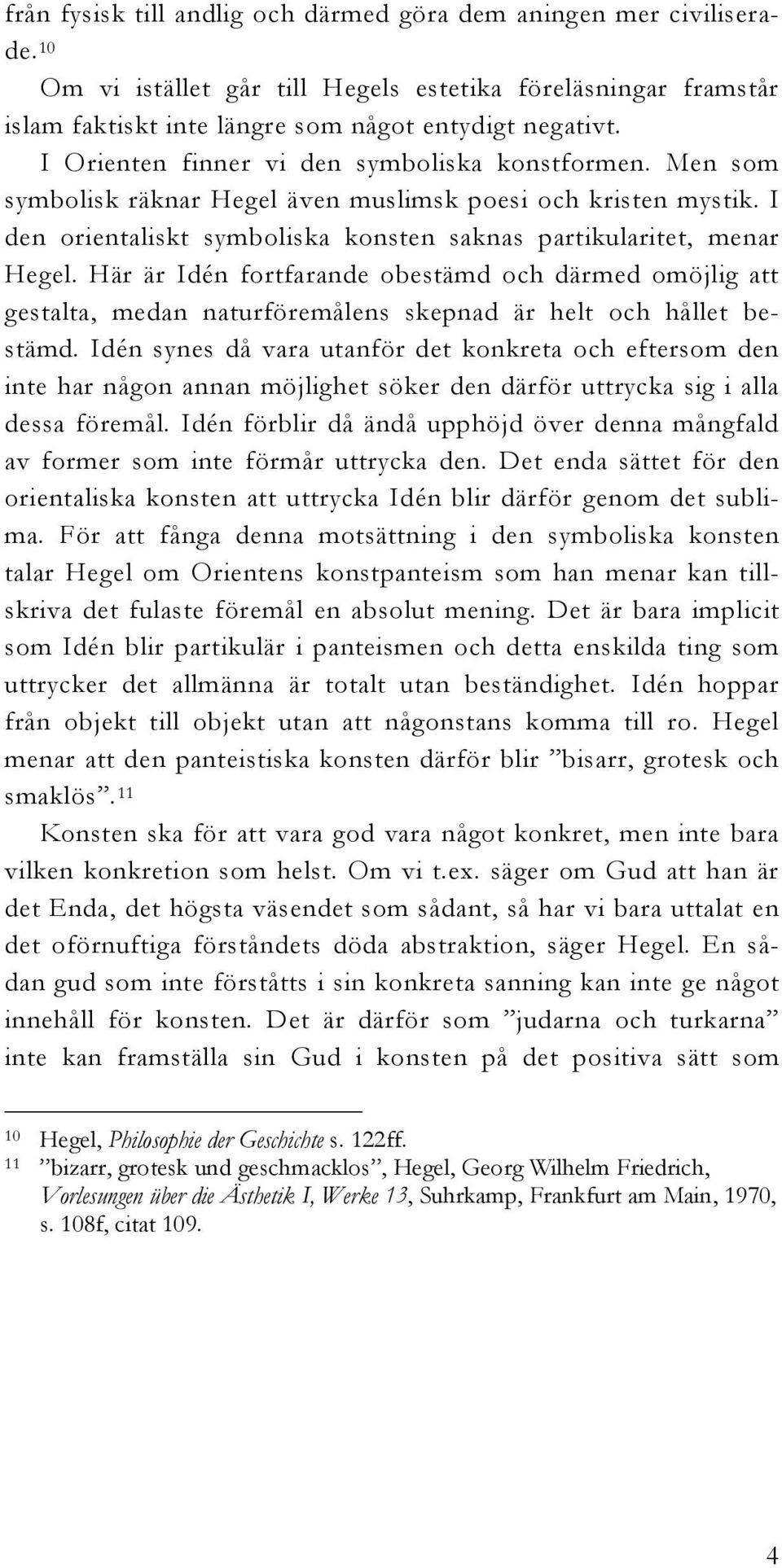 Här är Idén fortfarande obestämd och därmed omöjlig att gestalta, medan naturföremålens skepnad är helt och hållet bestämd.