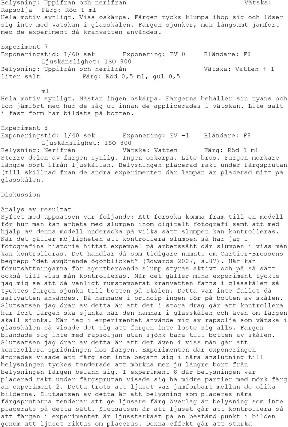 Experiment 7 Exponeringstid: 1/60 sek Exponering: EV 0 Bländare: F8 Ljuskänslighet: ISO 800 Belysning: Uppifrån och nerifrån Vätska: Vatten + 1 liter salt Färg: Röd 0,5 ml, gul 0,5 ml Hela motiv