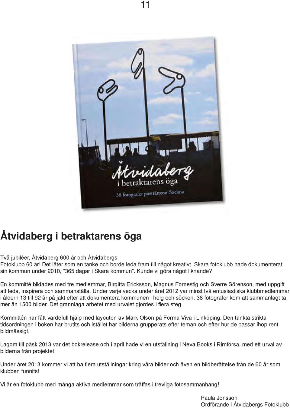 En kommitté bildades med tre medlemmar, Birgitta Ericksson, Magnus Fornestig och Sverre Sörenson, med uppgift att leda, inspirera och sammanställa.