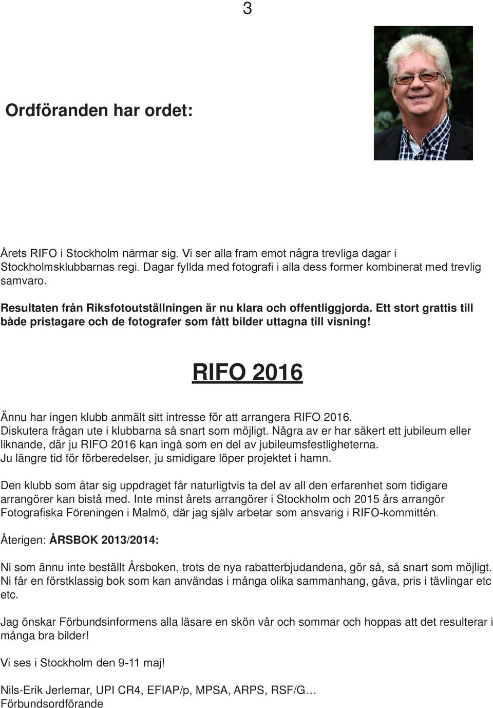 Ett stort grattis till både pristagare och de fotografer som fått bilder uttagna till visning! RIFO 2016 Ännu har ingen klubb anmält sitt intresse för att arrangera RIFO 2016.