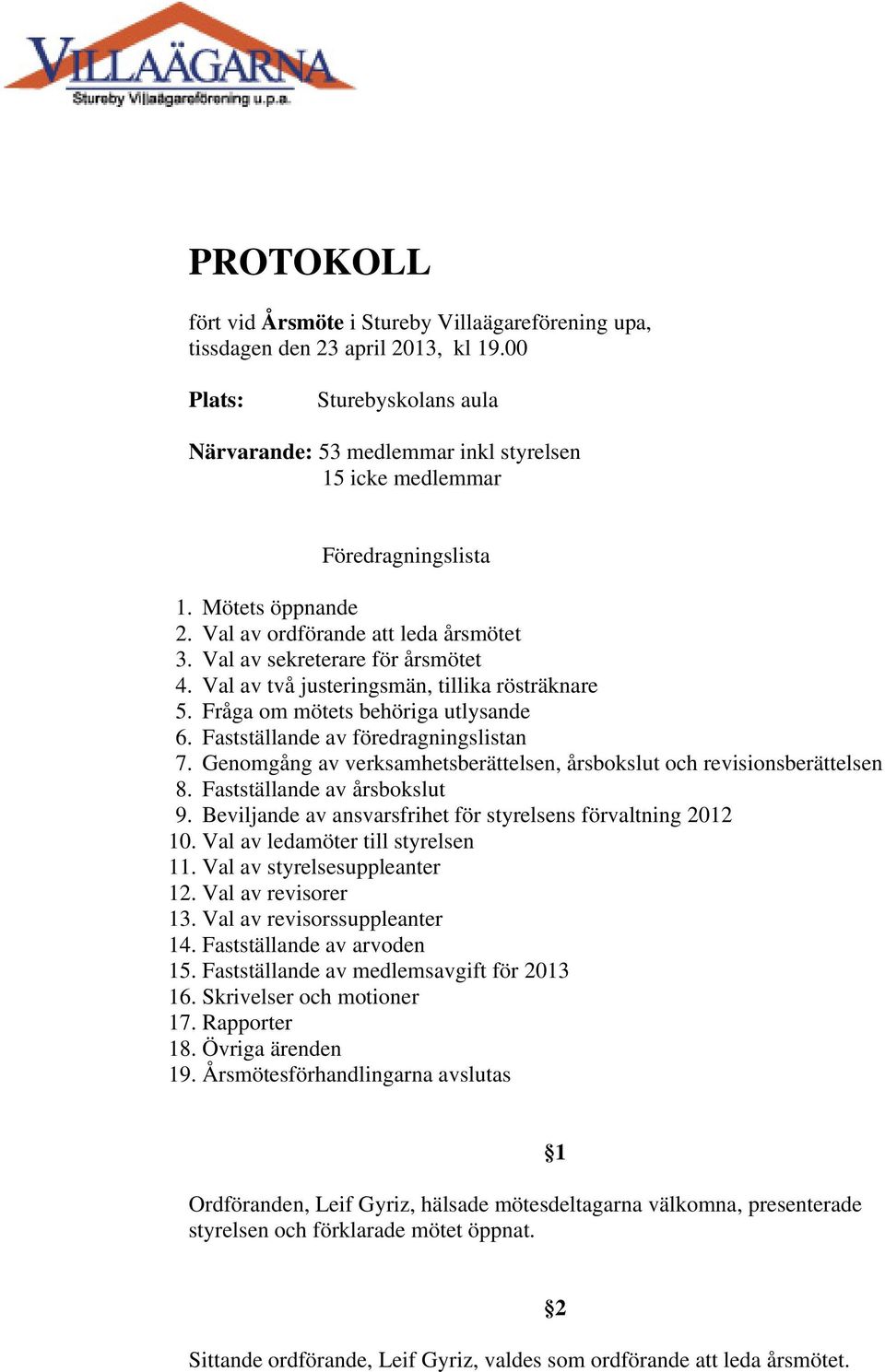 Val av sekreterare för årsmötet 4. Val av två justeringsmän, tillika rösträknare 5. Fråga om mötets behöriga utlysande 6. Fastställande av föredragningslistan 7.