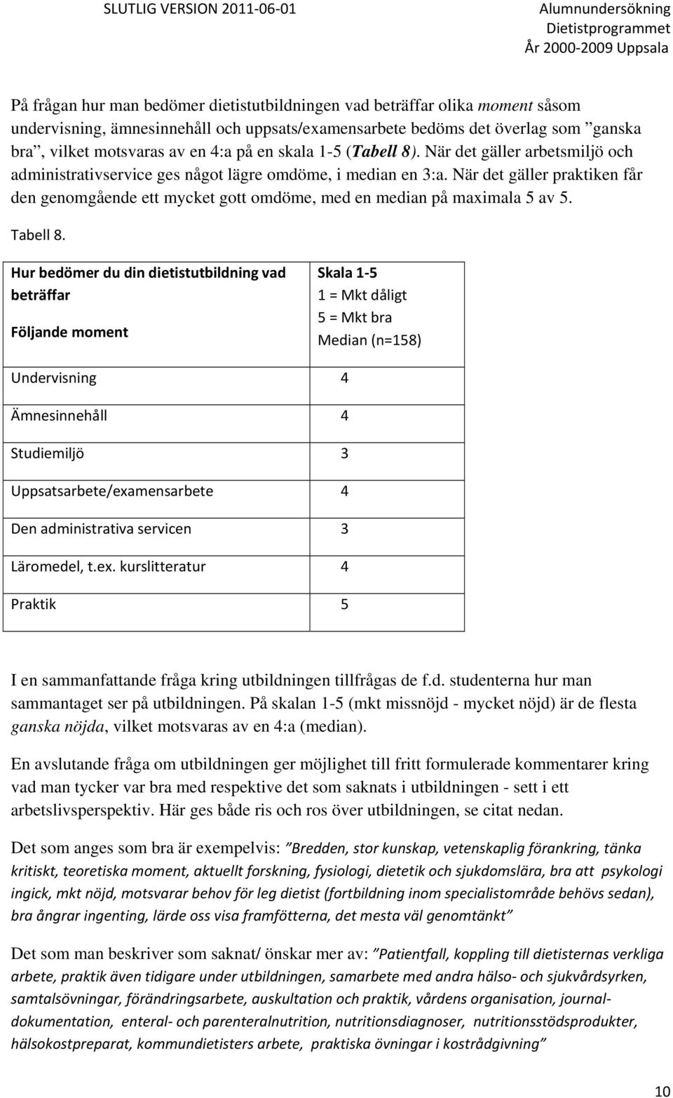 När det gäller praktiken får den genomgående ett mycket gott omdöme, med en median på maximala 5 av 5. Tabell 8.