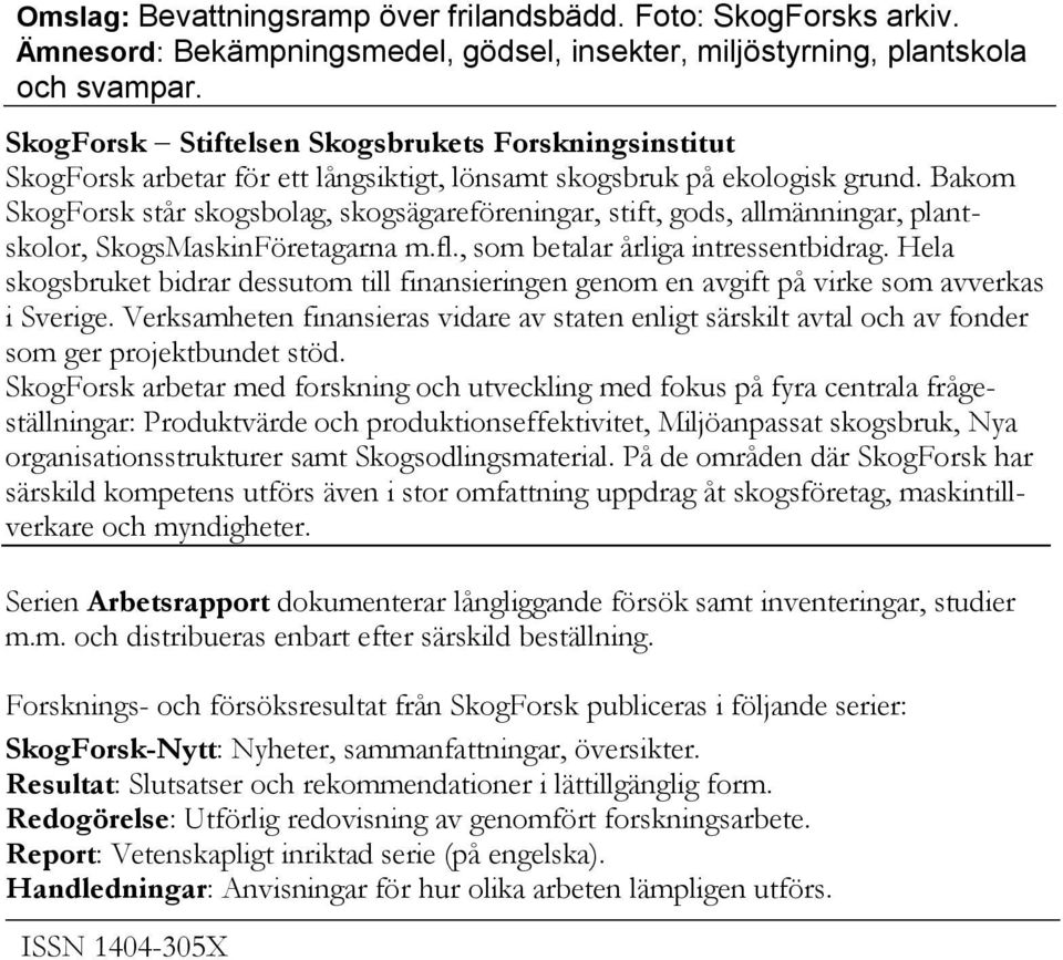 Bakom SkogForsk står skogsbolag, skogsägareföreningar, stift, gods, allmänningar, plantskolor, SkogsMaskinFöretagarna m.fl., som betalar årliga intressentbidrag.