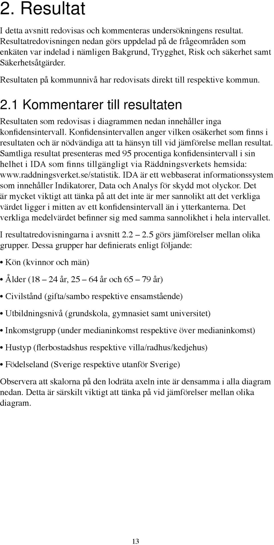 Resultaten på kommunnivå har redovisats direkt till respektive kommun. 2.1 Kommentarer till resultaten Resultaten som redovisas i diagrammen nedan innehåller inga konfidensintervall.